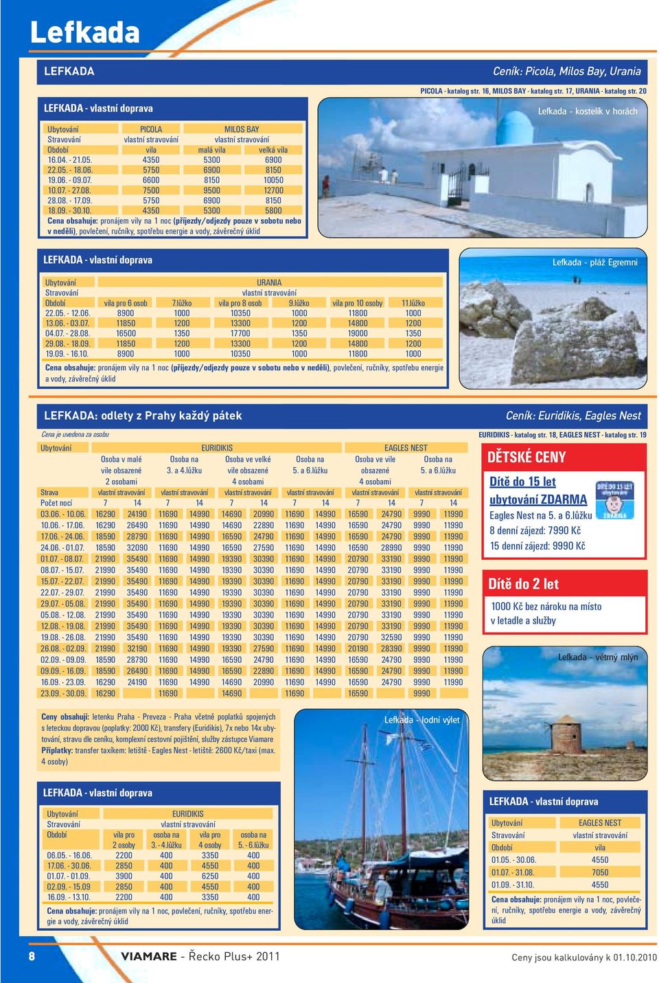 4350 5300 5800 Cena obsahuje: pronájem vily na 1 noc (příjezdy/odjezdy pouze v sobotu nebo v neděli), povlečení, ručníky, spotřebu energie a vody, závěrečný úklid Ceník: Picola, Milos Bay, Urania