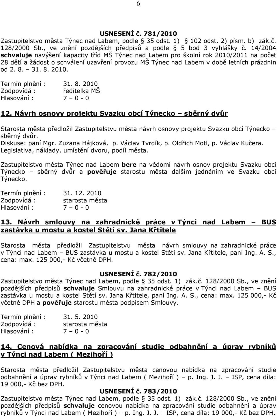 8. 2010 Zodpovídá : ředitelka MŠ 12. Návrh osnovy projektu Svazku obcí Týnecko sběrný dvůr Starosta města předložil Zastupitelstvu města návrh osnovy projektu Svazku obcí Týnecko sběrný dvůr.