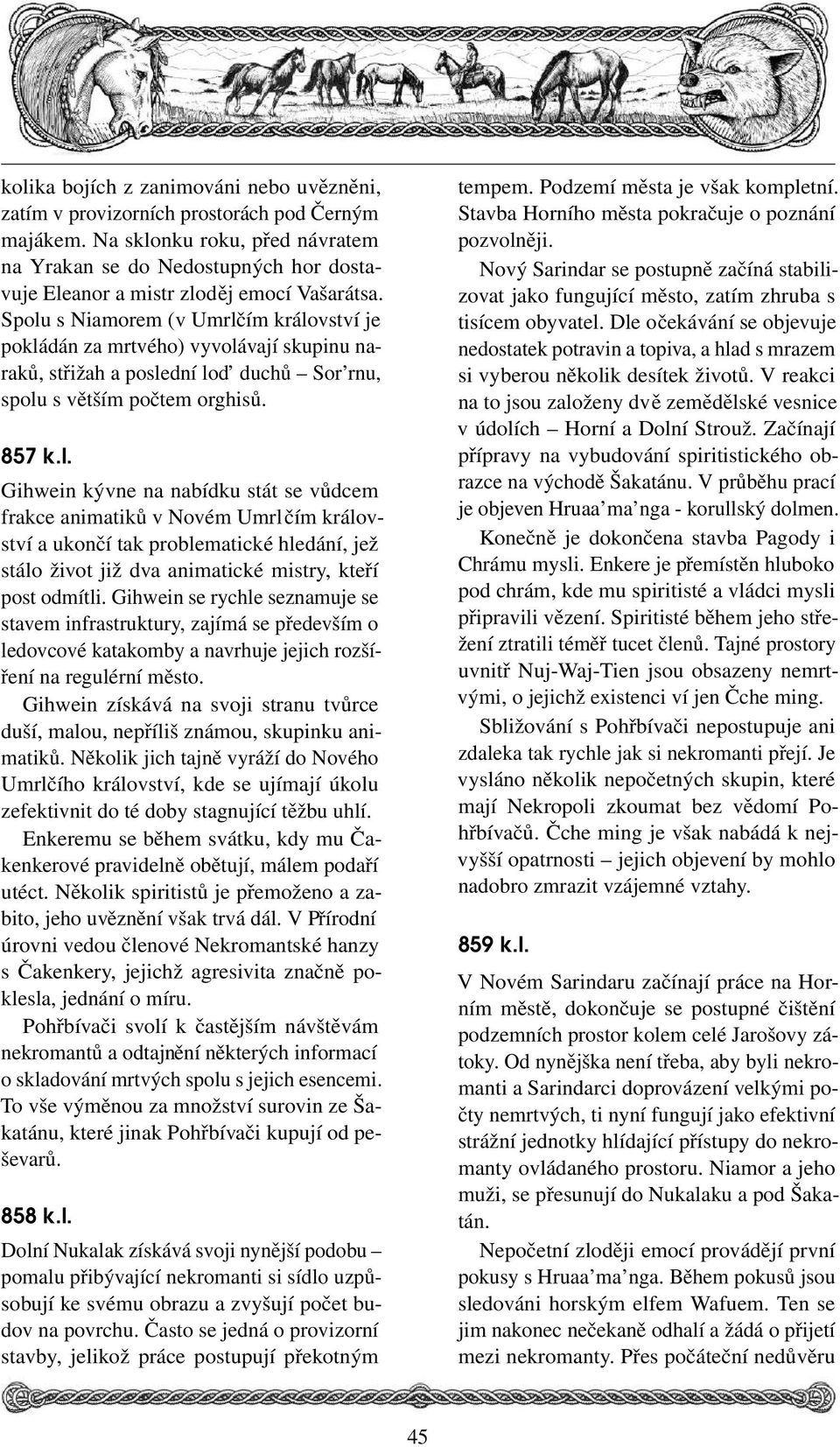 Spolu s Niamorem (v Umrlčím království je pokládán za mrtvého) vyvolávají skupinu naraků, střižah a poslední lod duchů Sor rnu, spolu s větším počtem orghisů.