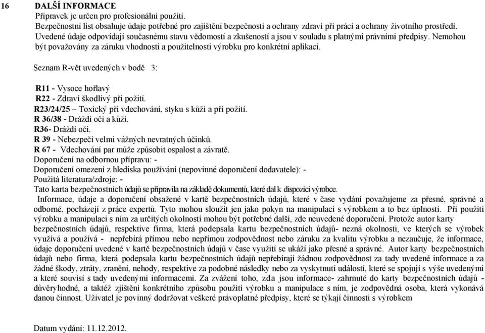 Nemohou být považovány za záruku vhodnosti a použitelnosti výrobku pro konkrétní aplikaci. Seznam R-vět uvedených v bodě 3: R11 - Vysoce hořlavý R22 - Zdraví škodlivý při požití.