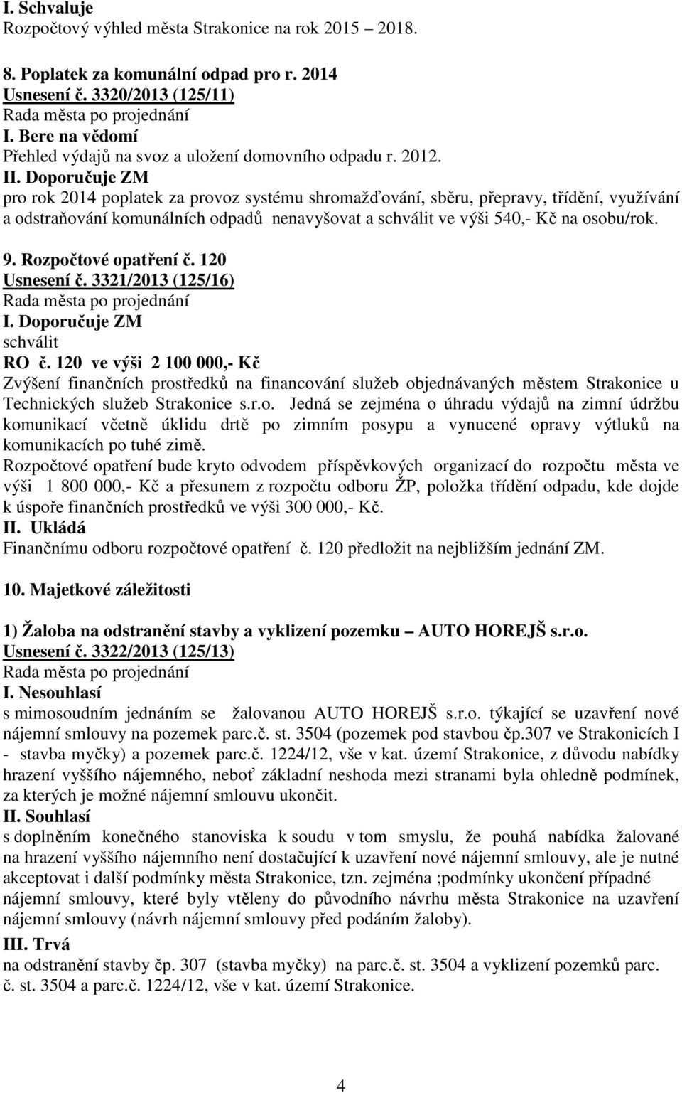 I pro rok 2014 poplatek za provoz systému shromažďování, sběru, přepravy, třídění, využívání a odstraňování komunálních odpadů nenavyšovat a schválit ve výši 540,- Kč na osobu/rok. 9.