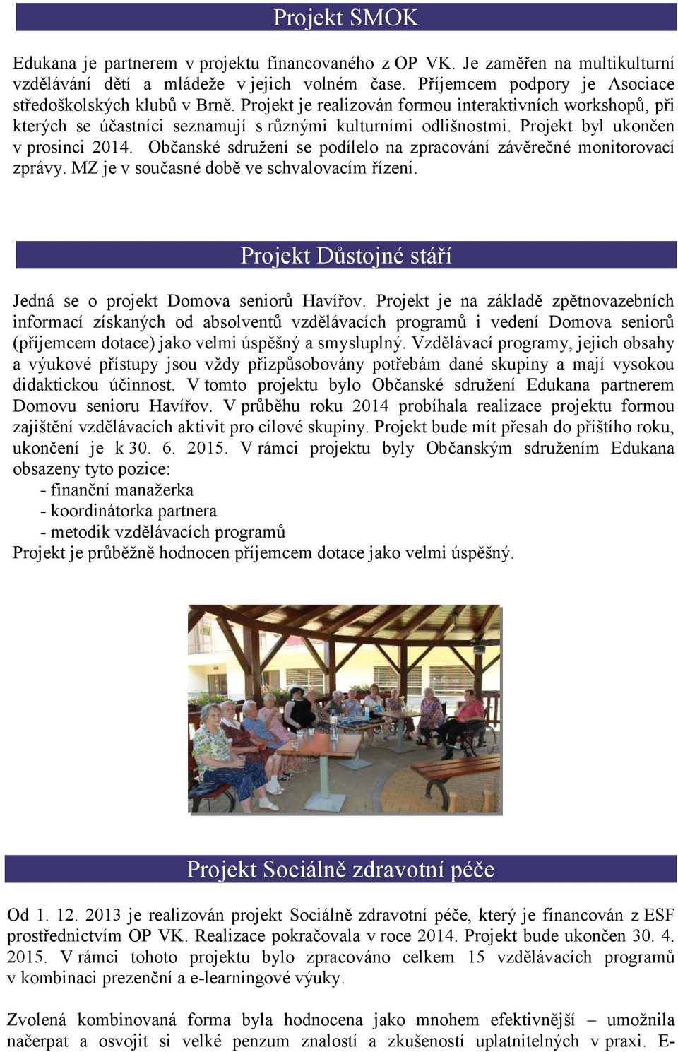 Projekt byl ukončen v prosinci 2014. Občanské sdružení se podílelo na zpracování závěrečné monitorovací zprávy. MZ je v současné době ve schvalovacím řízení.