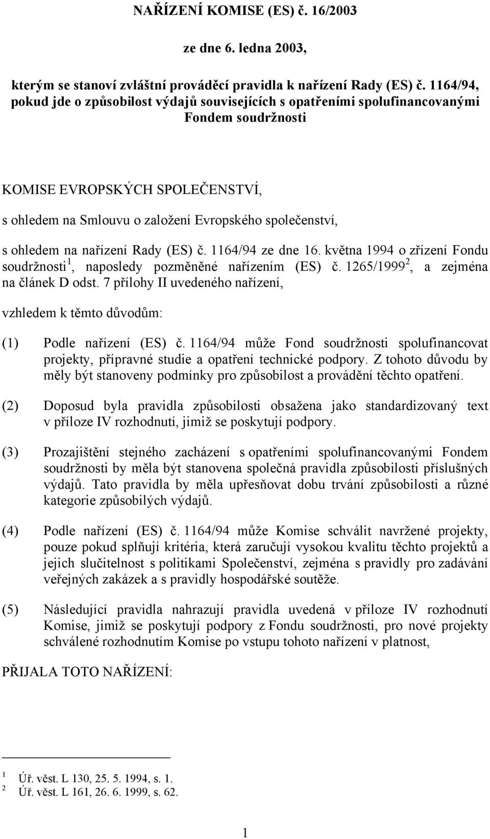 ohledem na nařízení Rady (ES) č. 1164/94 ze dne 16. května 1994 o zřízení Fondu soudržnosti 1, naposledy pozměněné nařízením (ES) č. 1265/1999 2, a zejména na článek D odst.