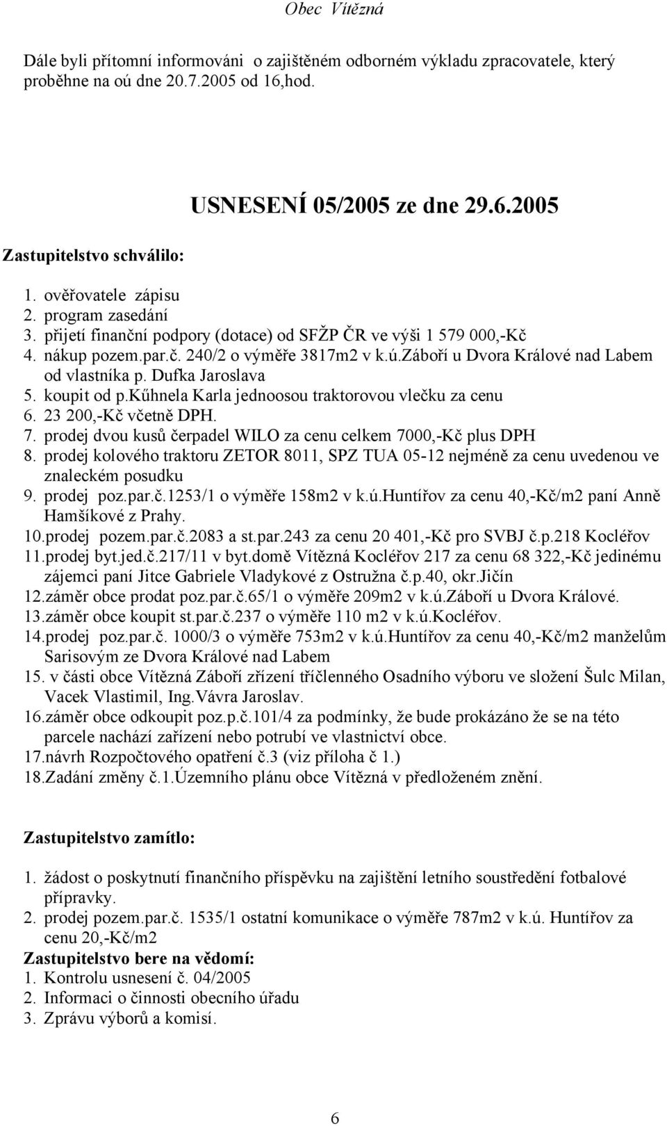 záboří u Dvora Králové nad Labem od vlastníka p. Dufka Jaroslava 5. koupit od p.kűhnela Karla jednoosou traktorovou vlečku za cenu 6. 23 200,-Kč včetně DPH. 7.