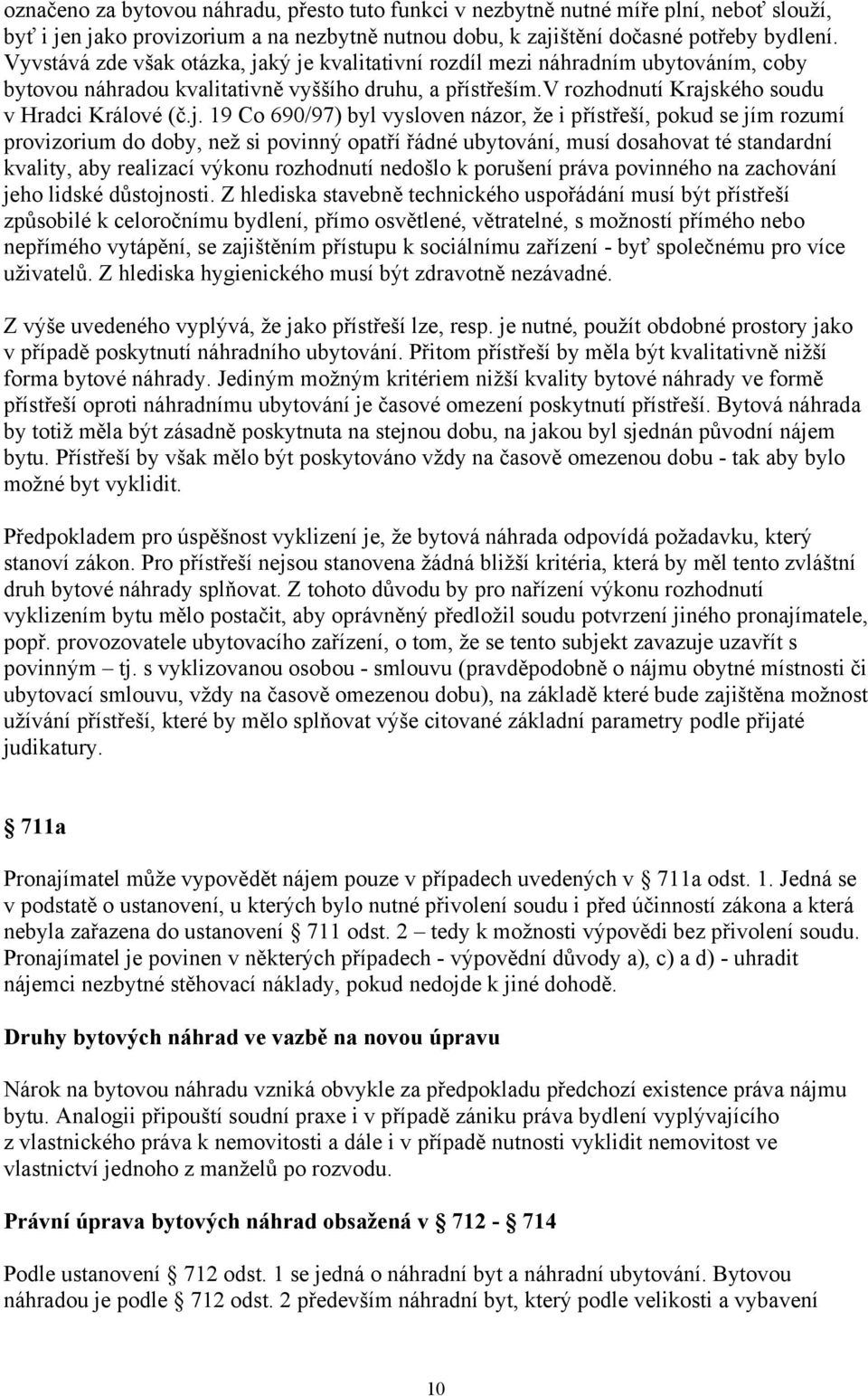 ký je kvalitativní rozdíl mezi náhradním ubytováním, coby bytovou náhradou kvalitativně vyššího druhu, a přístřeším.v rozhodnutí Krajského soudu v Hradci Králové (č.j. 19 Co 690/97) byl vysloven