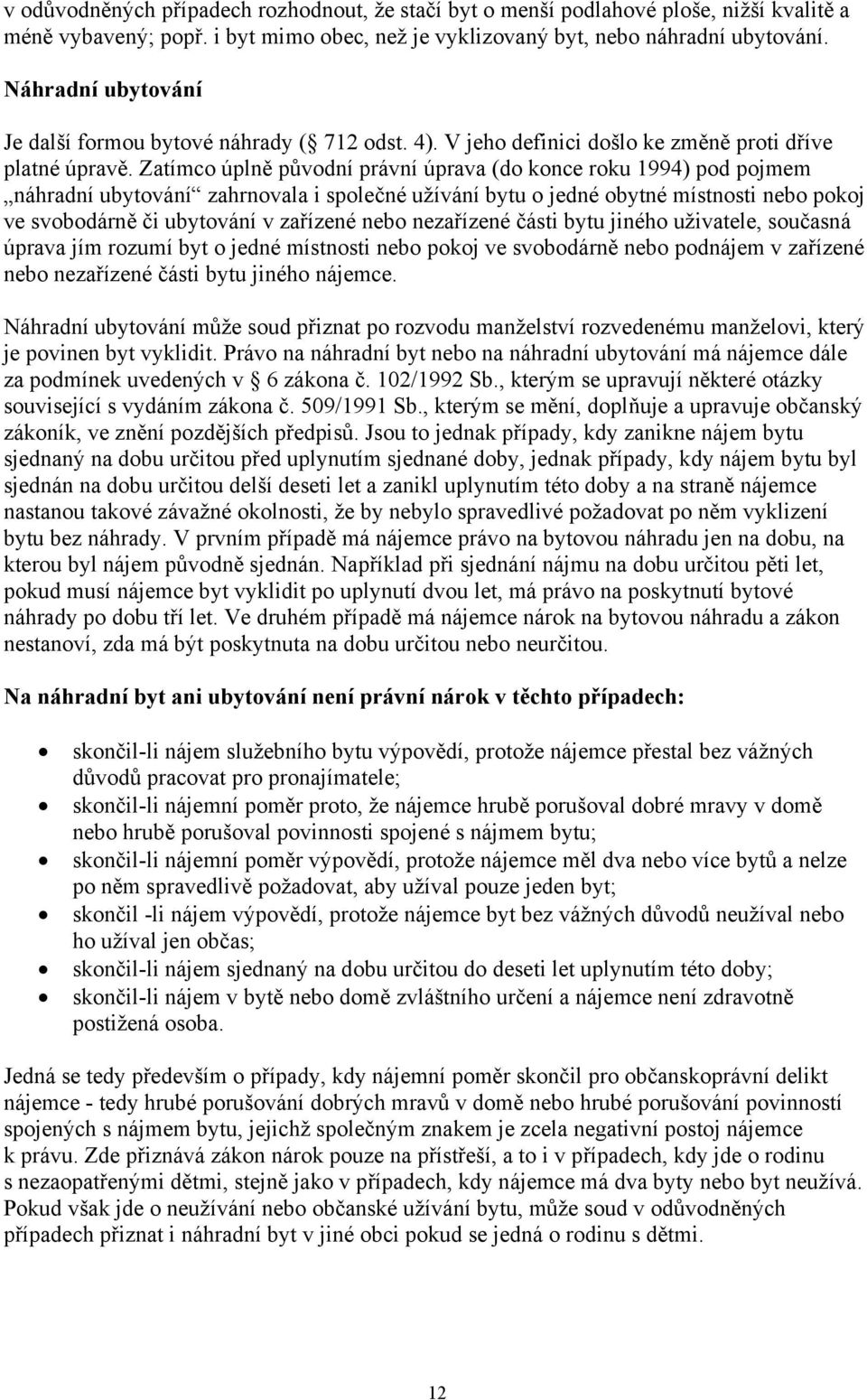 Zatímco úplně původní právní úprava (do konce roku 1994) pod pojmem náhradní ubytování zahrnovala i společné užívání bytu o jedné obytné místnosti nebo pokoj ve svobodárně či ubytování v zařízené