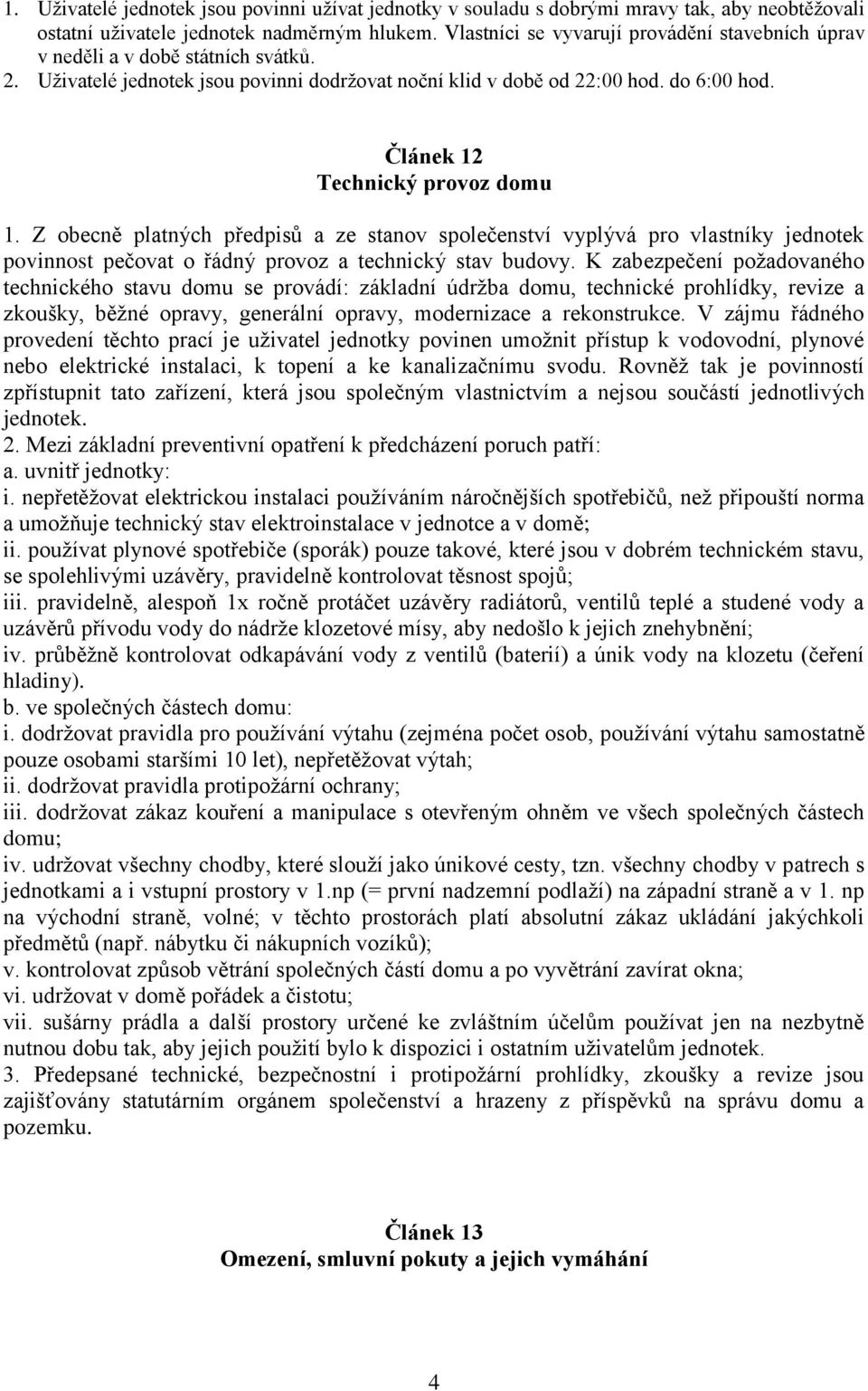 Článek 12 Technický provoz domu 1. Z obecně platných předpisů a ze stanov společenství vyplývá pro vlastníky jednotek povinnost pečovat o řádný provoz a technický stav budovy.