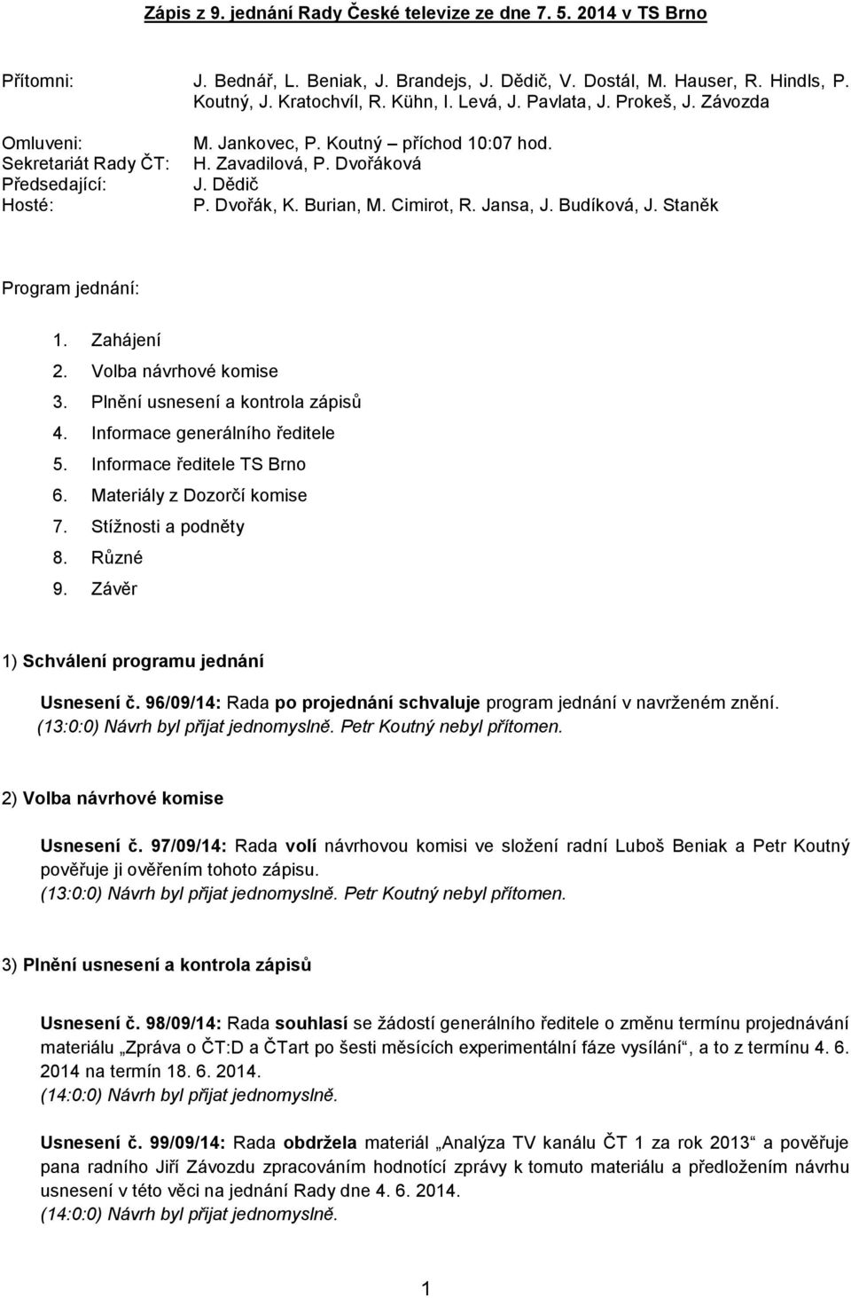 Jansa, J. Budíková, J. Staněk Program jednání: 1. Zahájení 2. Volba návrhové komise 3. Plnění usnesení a kontrola zápisů 4. Informace generálního ředitele 5. Informace ředitele TS Brno 6.