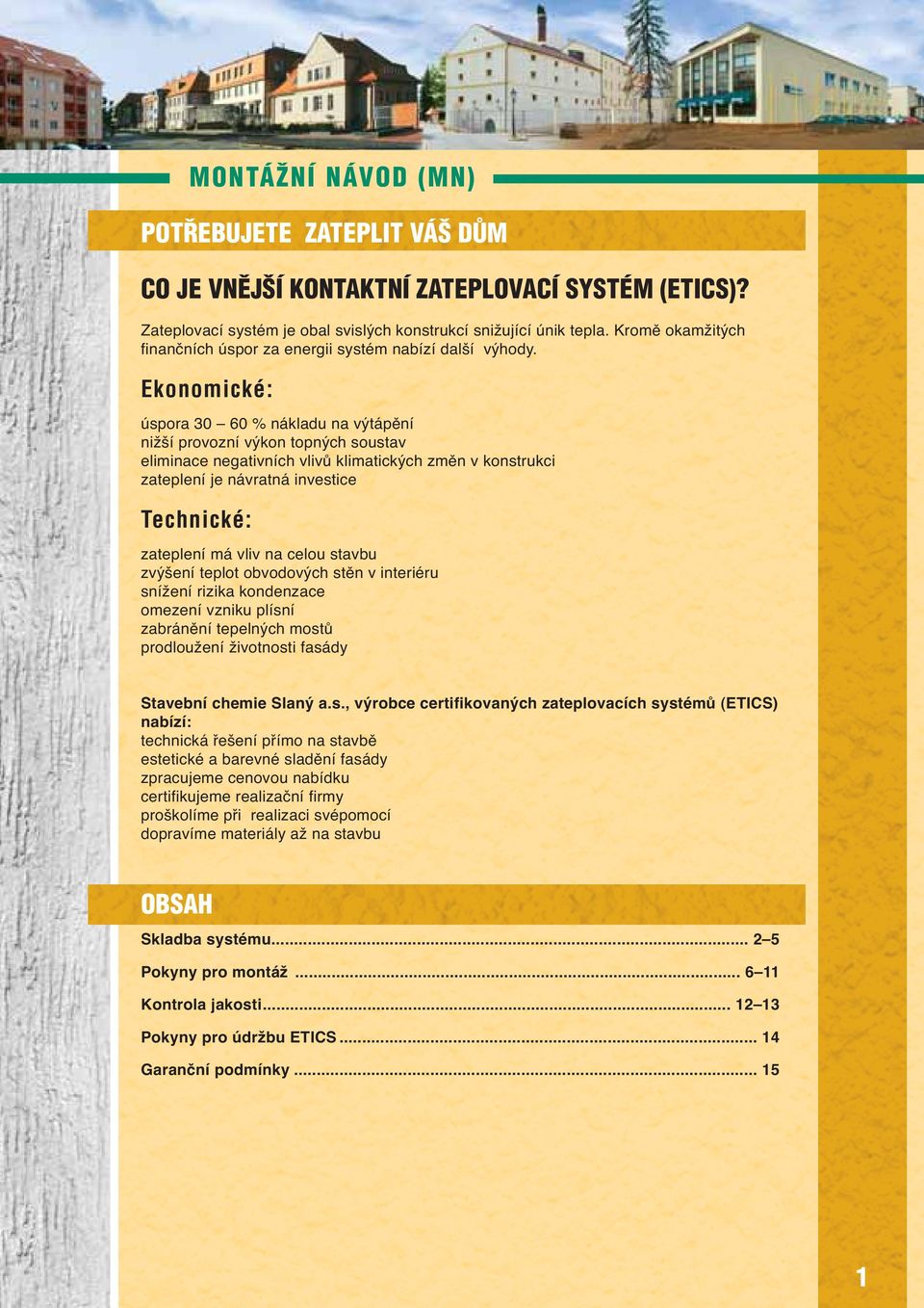 Ekonomické: úspora 30 60 % nákladu na výtápění nižší provozní výkon topných soustav eliminace negativních vlivů klimatických změn v konstrukci zateplení je návratná investice Technické: zateplení má