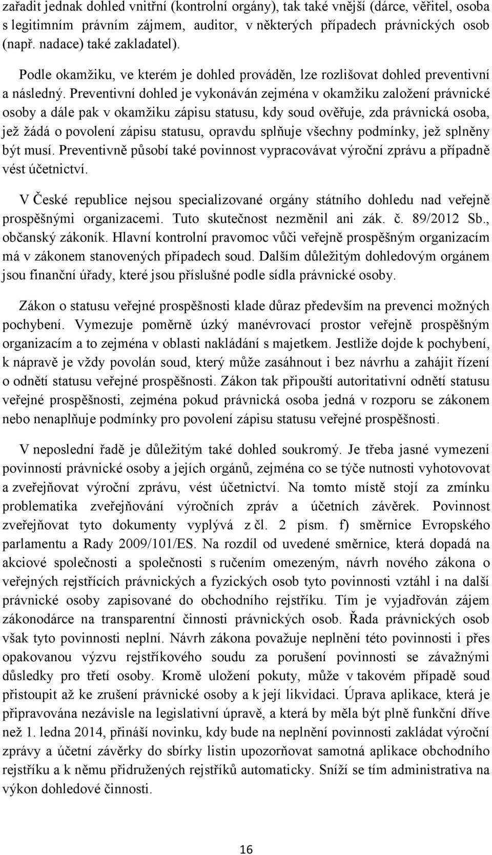 Preventivní dohled je vykonáván zejména v okamžiku založení právnické osoby a dále pak v okamžiku zápisu statusu, kdy soud ověřuje, zda právnická osoba, jež žádá o povolení zápisu statusu, opravdu