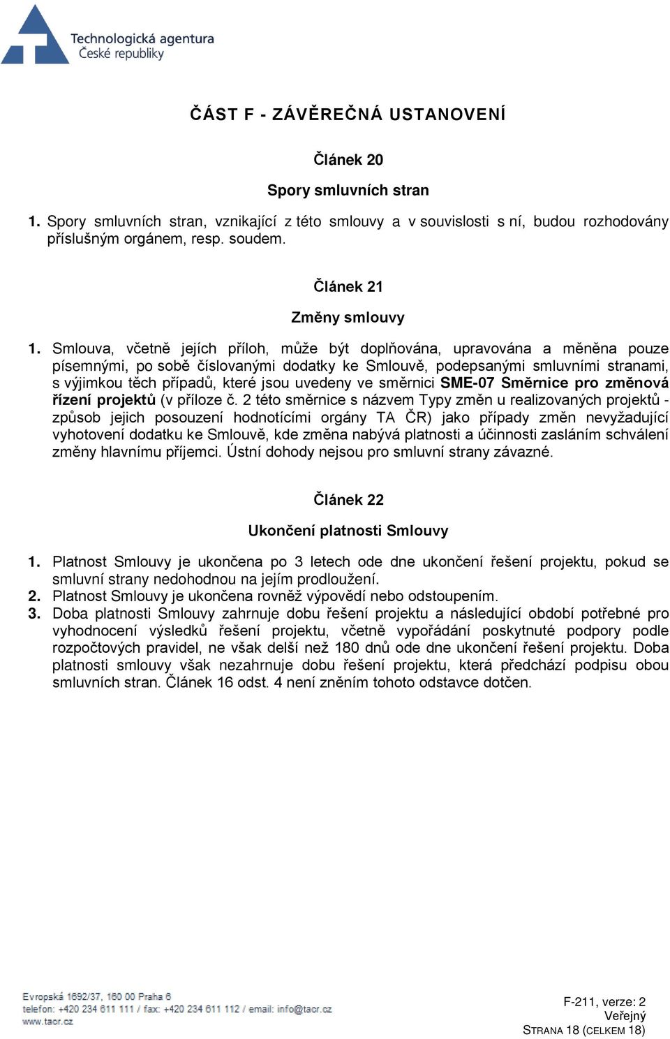 Smlouva, včetně jejích příloh, může být doplňována, upravována a měněna pouze písemnými, po sobě číslovanými dodatky ke Smlouvě, podepsanými smluvními stranami, s výjimkou těch případů, které jsou