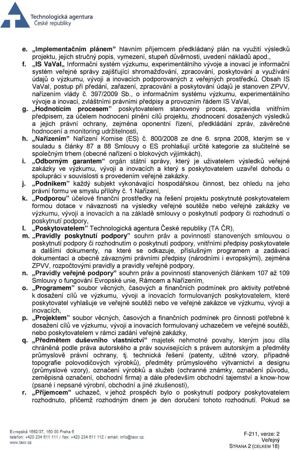 inovacích podporovaných z veřejných prostředků. Obsah IS VaVaI, postup při předání, zařazení, zpracování a poskytování údajů je stanoven ZPVV, nařízením vlády č. 397/2009 Sb.