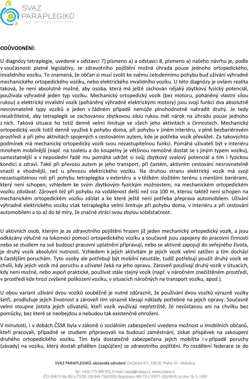 U této diagnózy je ovšem realita taková, že není absolutně možné, aby osoba, která má ještě zachován nějaký zbytkový fyzický potenciál, používala výhradně jeden typ vozíku.