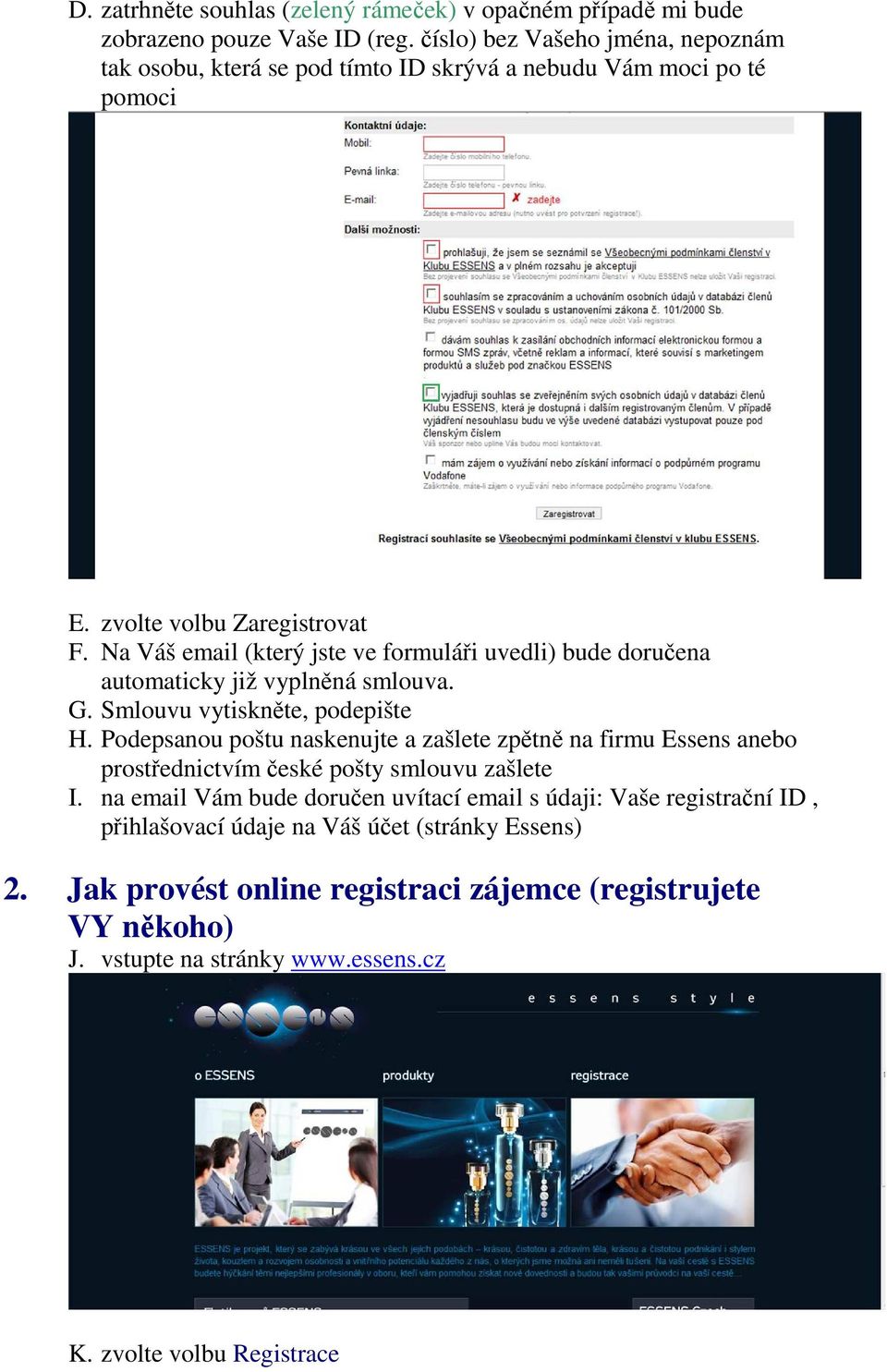 Na Váš email (který jste ve formuláři uvedli) bude doručena automaticky již vyplněná smlouva. G. Smlouvu vytiskněte, podepište H.