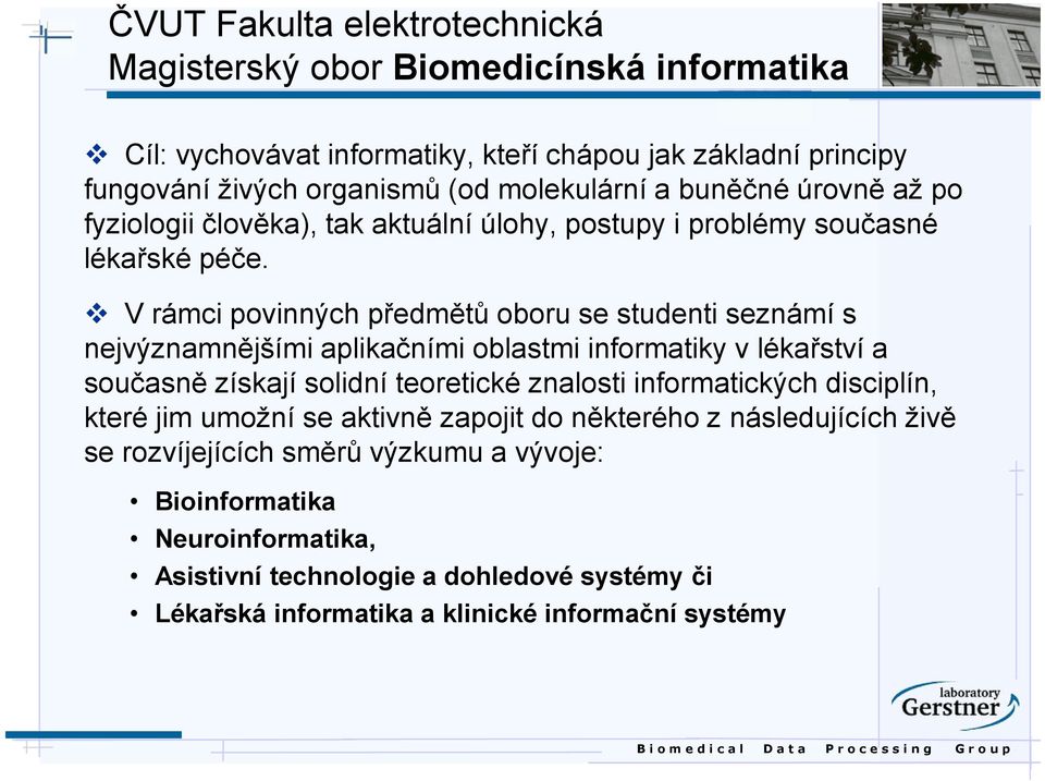 V rámci povinných předmětů oboru se studenti seznámí s nejvýznamnějšími aplikačními oblastmi informatiky v lékařství a současně získají solidní teoretické znalosti informatických