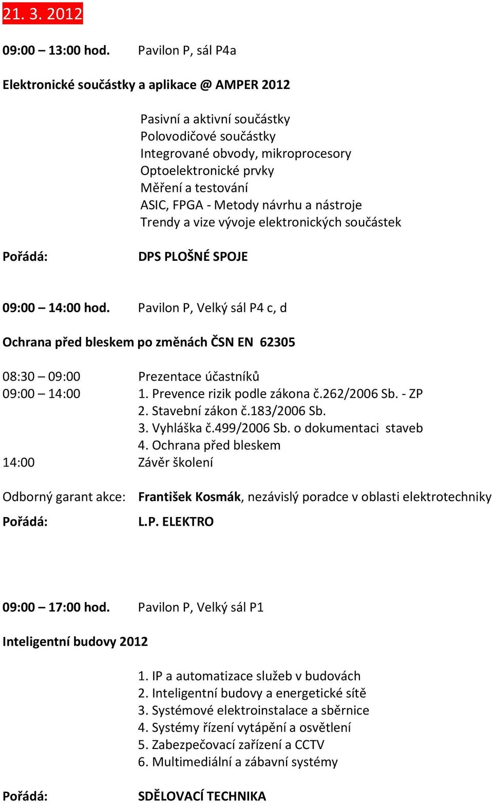 FPGA - Metody návrhu a nástroje Trendy a vize vývoje elektronických součástek DPS PLOŠNÉ SPOJE 09:00 14:00 hod.