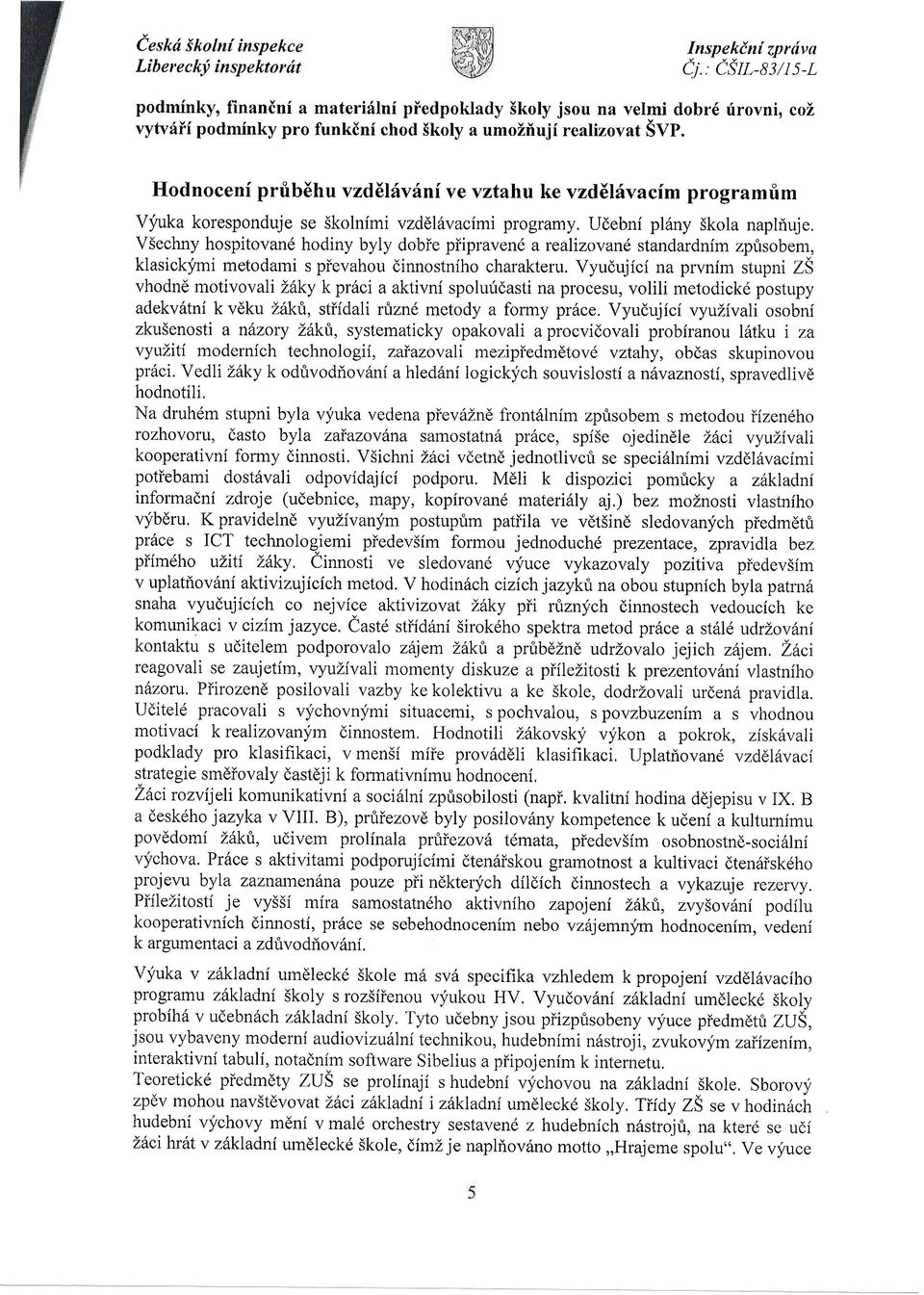 Udebni pl6ny Skola napliuje, V5echny hospitovan6 hodiny byly dobie pr'ipraven6 a reahzovand standardnim zpfisobem, klasickymi metodami s pievahou dinnostniho charakteru.