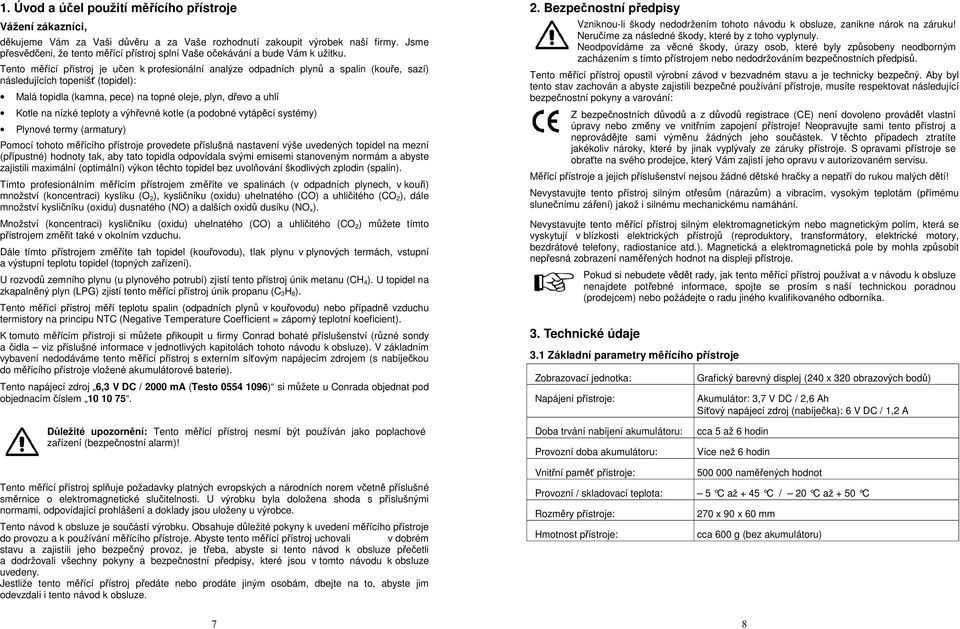 Tento měřící přístroj je učen k profesionální analýze odpadních plynů a spalin (kouře, sazí) následujících topenišť (topidel): Malá topidla (kamna, pece) na topné oleje, plyn, dřevo a uhlí Kotle na