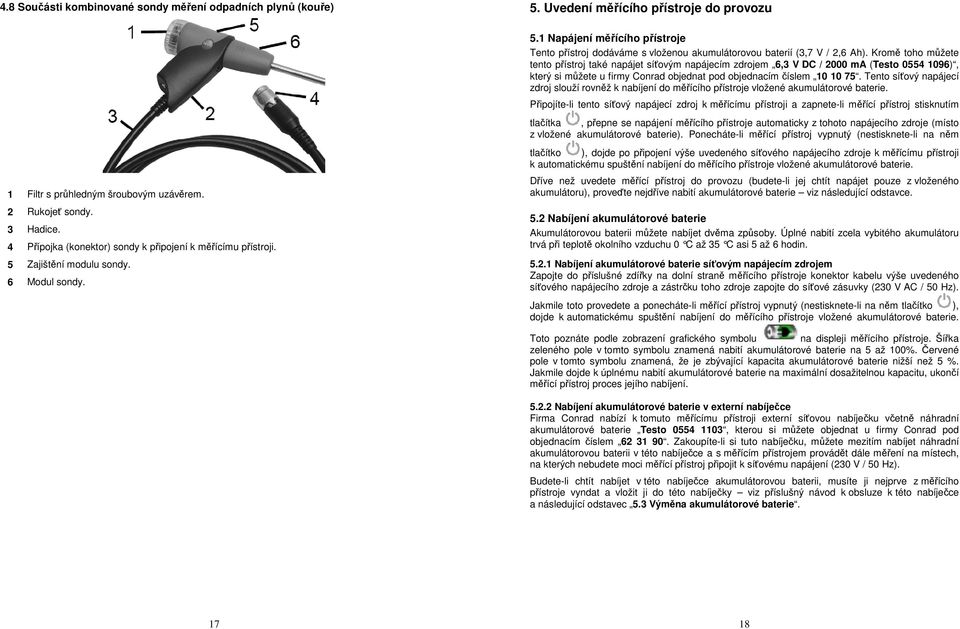 Kromě toho můžete tento přístroj také napájet síťovým napájecím zdrojem 6,3 V DC / 2000 ma (Testo 0554 1096), který si můžete u firmy Conrad objednat pod objednacím číslem 10 10 75.