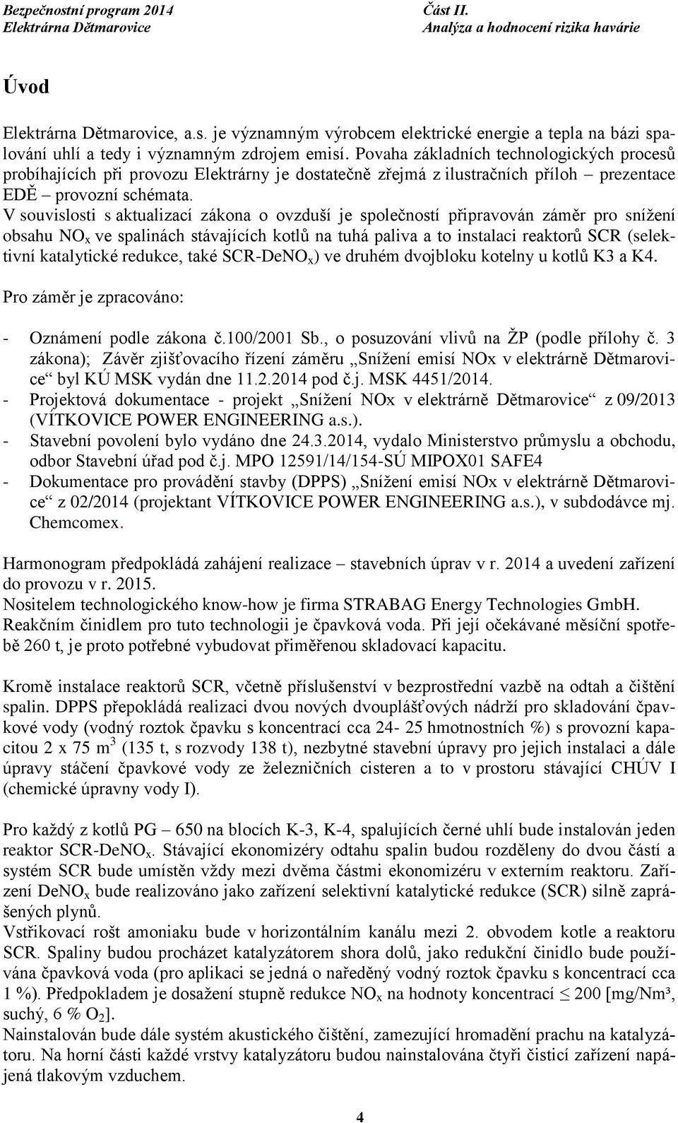 V souvislosti s aktualizací zákona o ovzduší je společností připravován záměr pro snížení obsahu NO x ve spalinách stávajících kotlů na tuhá paliva a to instalaci reaktorů SCR (selektivní katalytické