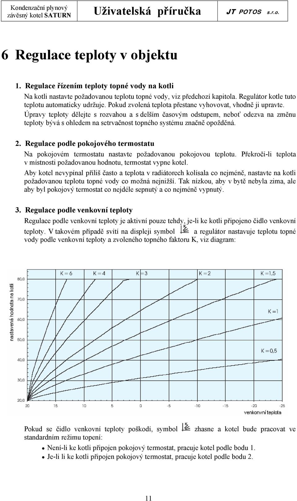 Úpravy teploty dělejte s rozvahou a s delším časovým odstupem, neboť odezva na změnu teploty bývá s ohledem na setrvačnost topného systému značně opožděná. 2.