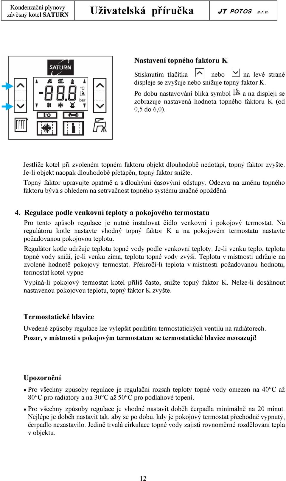 Jestliže kotel při zvoleném topném faktoru objekt dlouhodobě nedotápí, topný faktor zvyšte. Je-li objekt naopak dlouhodobě přetápěn, topný faktor snižte.