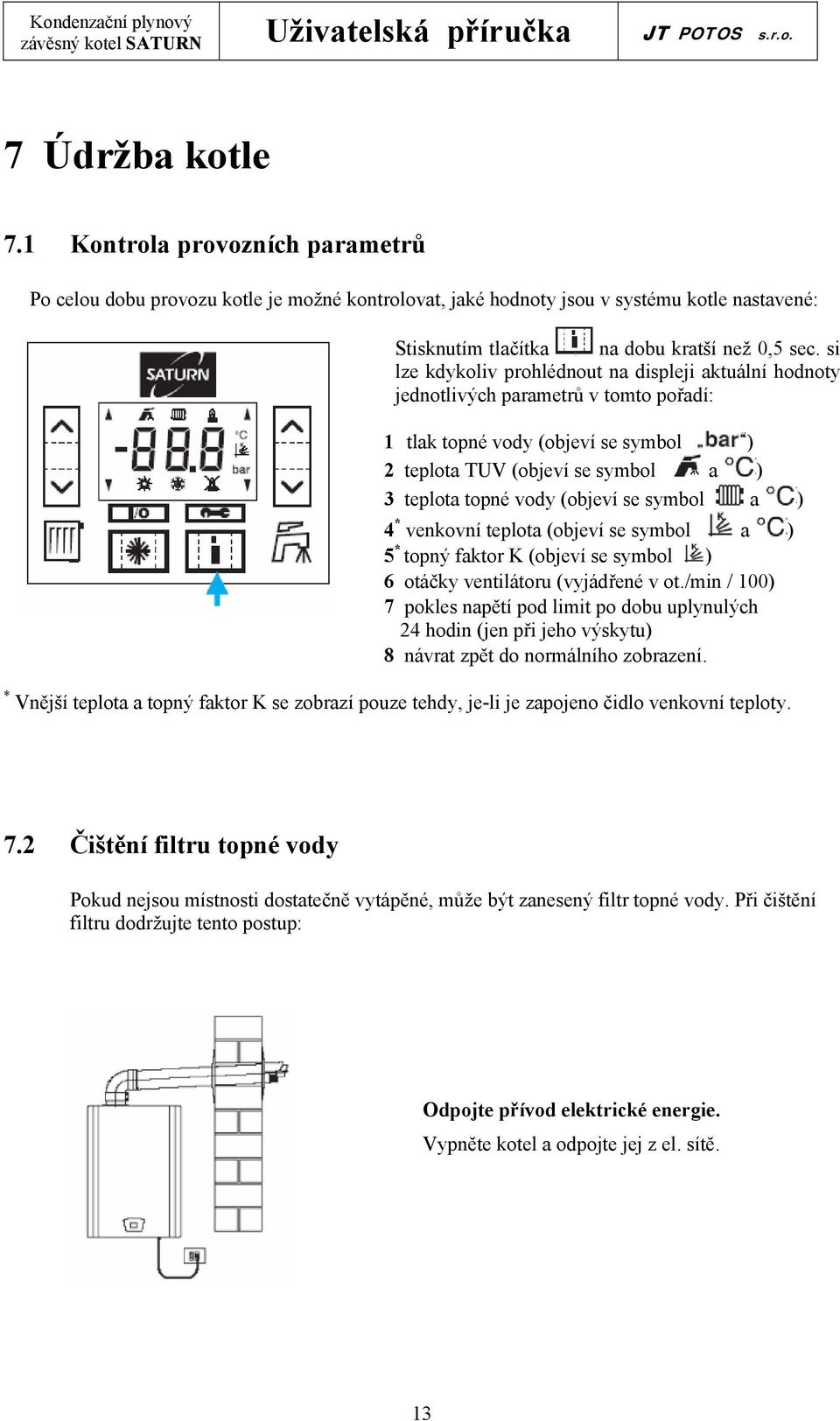 se symbol a ) 4 * venkovní teplota (objeví se symbol a ) 5 * topný faktor K (objeví se symbol ) 6 otáčky ventilátoru (vyjádřené v ot.