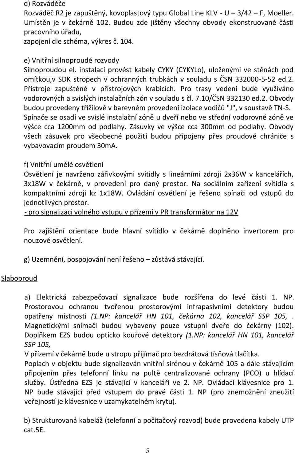 instalaci provést kabely CYKY (CYKYLo), uloženými ve stěnách pod omítkou,v SDK stropech v ochranných trubkách v souladu s ČSN 332000-5-52 ed.2. Přístroje zapuštěné v přístrojových krabicích.