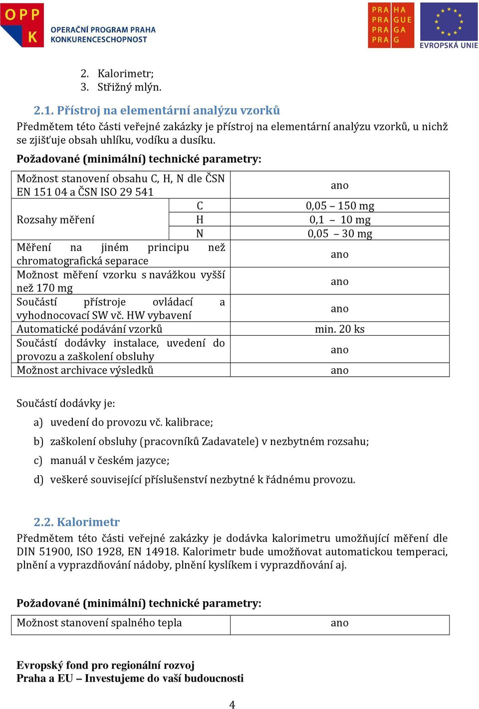 Požadované (minimální) technické parametry: Možnost stvení obsahu C, H, N dle ČSN EN 15104 a ČSN ISO 29541 C Rozsahy měření H N Měření na jiném principu než chromatografická separace Možnost měření
