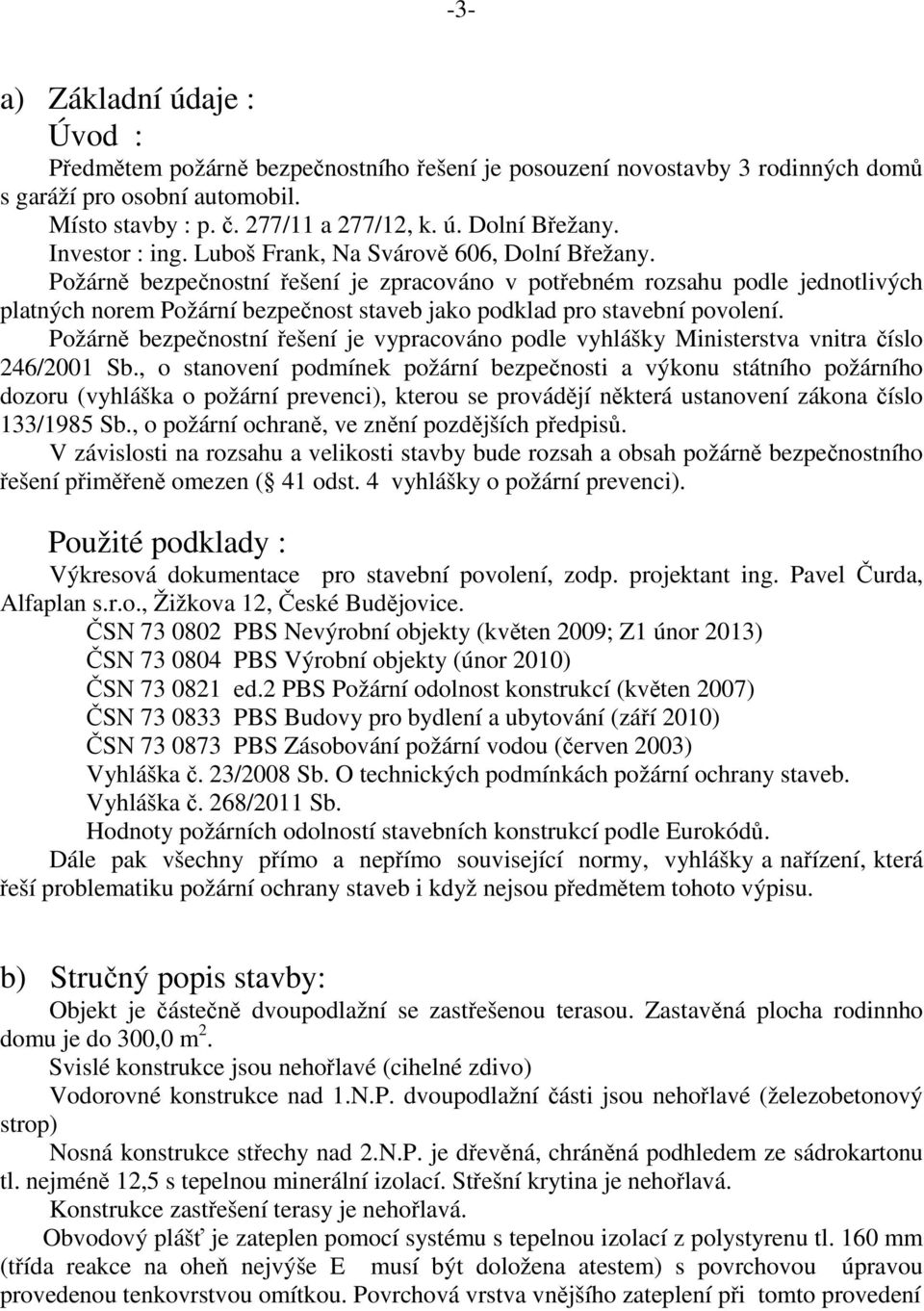 Požárně bezpečnostní řešení je zpracováno v potřebném rozsahu podle jednotlivých platných norem Požární bezpečnost staveb jako podklad pro stavební povolení.