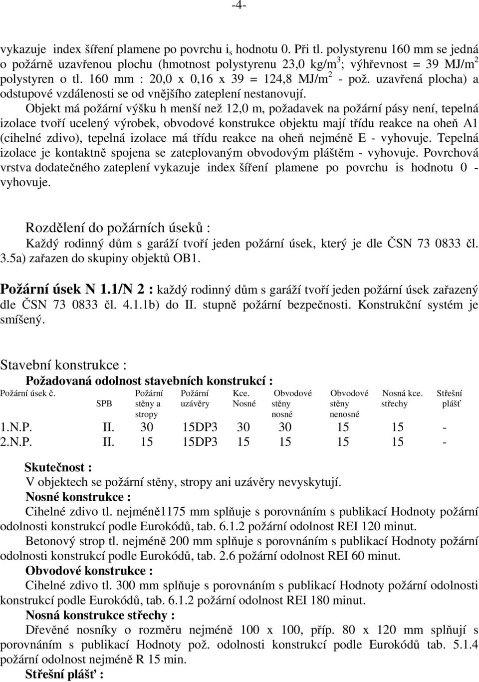 Objekt má požární výšku h menší než 12,0 m, požadavek na požární pásy není, tepelná izolace tvoří ucelený výrobek, obvodové konstrukce objektu mají třídu reakce na oheň A1 (cihelné zdivo), tepelná