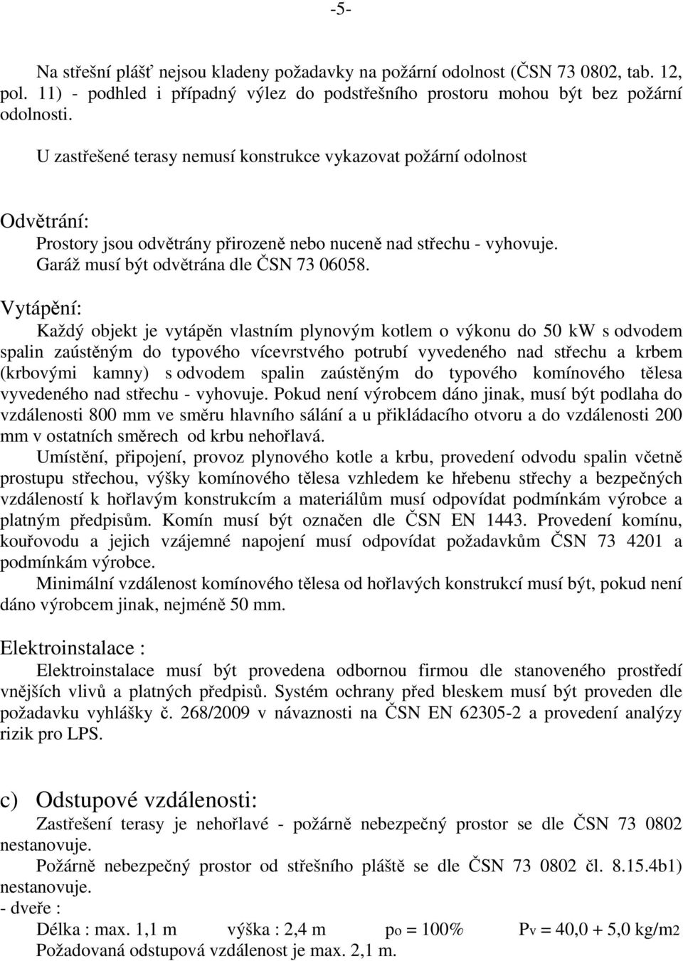 Vytápění: Každý objekt je vytápěn vlastním plynovým kotlem o výkonu do 50 kw s odvodem spalin zaústěným do typového vícevrstvého potrubí vyvedeného nad střechu a krbem (krbovými kamny) s odvodem