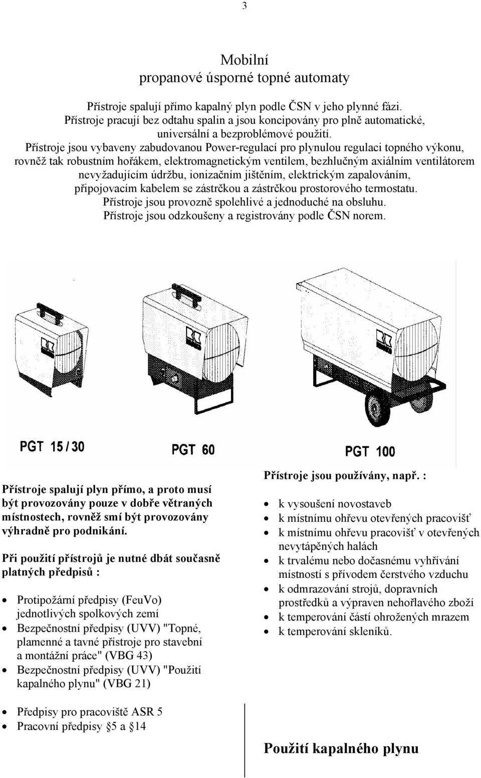 Přístroje jsou vybaveny zabudovanou Power-regulací pro plynulou regulaci topného výkonu, rovněž tak robustním hořákem, elektromagnetickým ventilem, bezhlučným axiálním ventilátorem nevyžadujícím