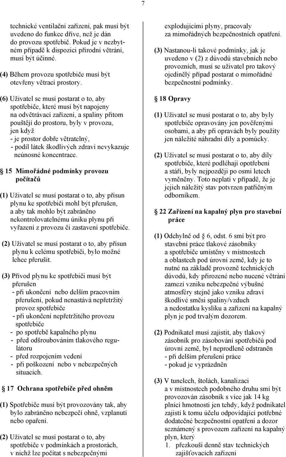 (6) Uživatel se musí postarat o to, aby spotřebiče, které musí být napojeny na odvětrávací zařízení, a spaliny přitom pouštějí do prostoru, byly v provozu, jen když - je prostor dobře větratelný, -