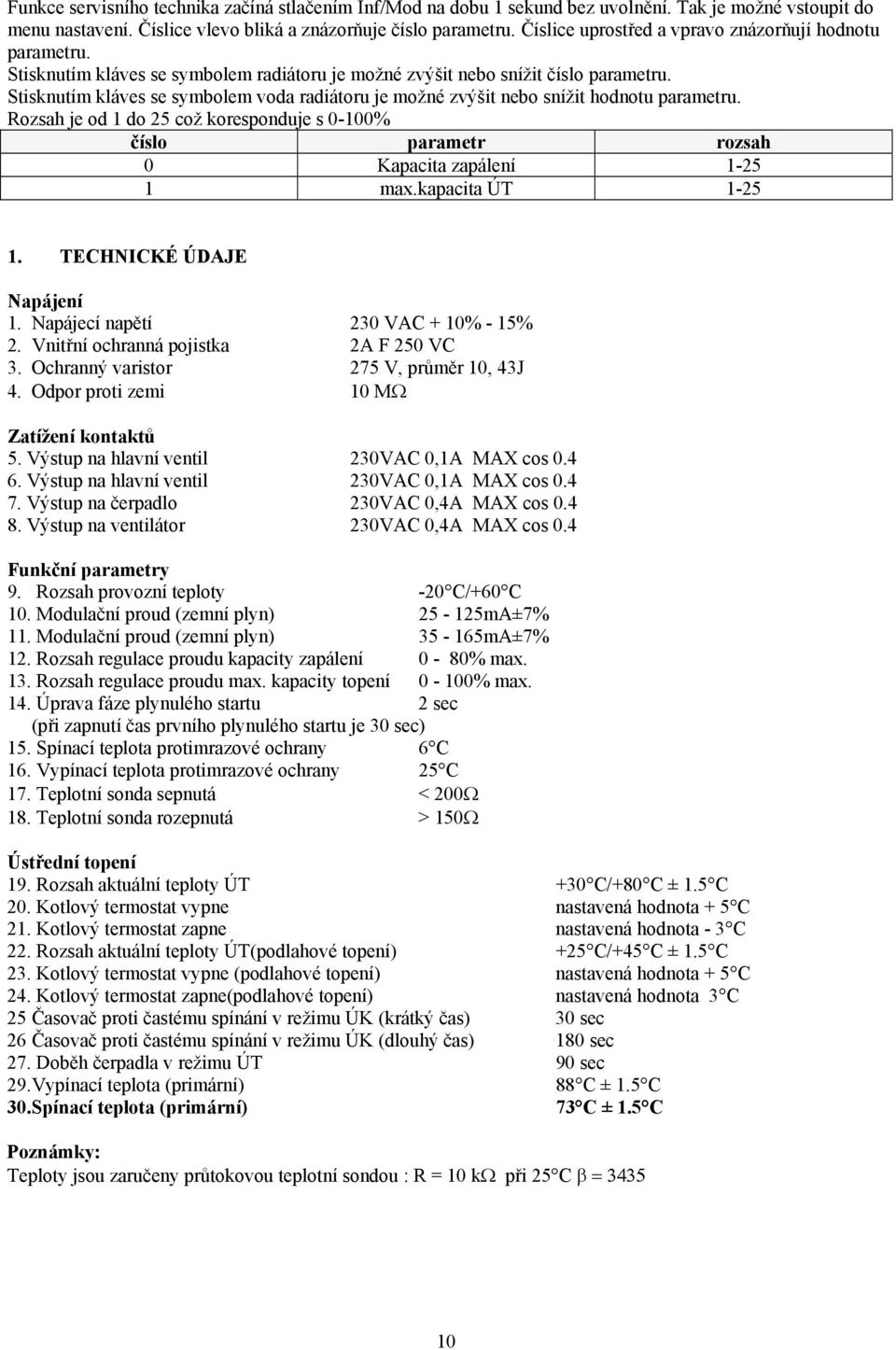 Stisknutím kláves se symbolem voda radiátoru je možné zvýšit nebo snížit hodnotu parametru. Rozsah je od 1 do 25 což koresponduje s 0-100% číslo parametr rozsah 0 Kapacita zapálení 1-25 1 max.