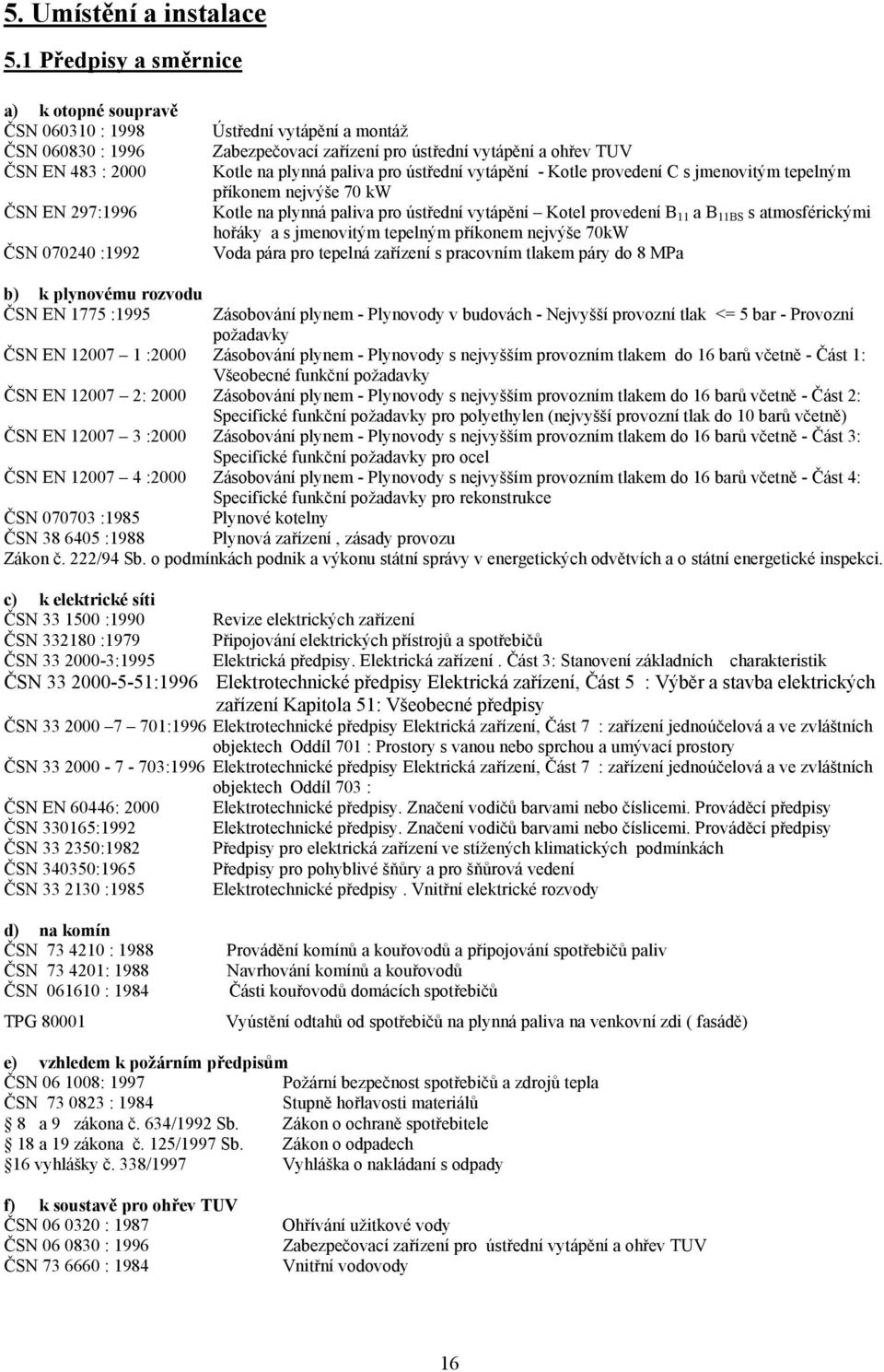 vytápění a ohřev TUV Kotle na plynná paliva pro ústřední vytápění - Kotle provedení C s jmenovitým tepelným příkonem nejvýše 70 kw Kotle na plynná paliva pro ústřední vytápění Kotel provedení B 11 a