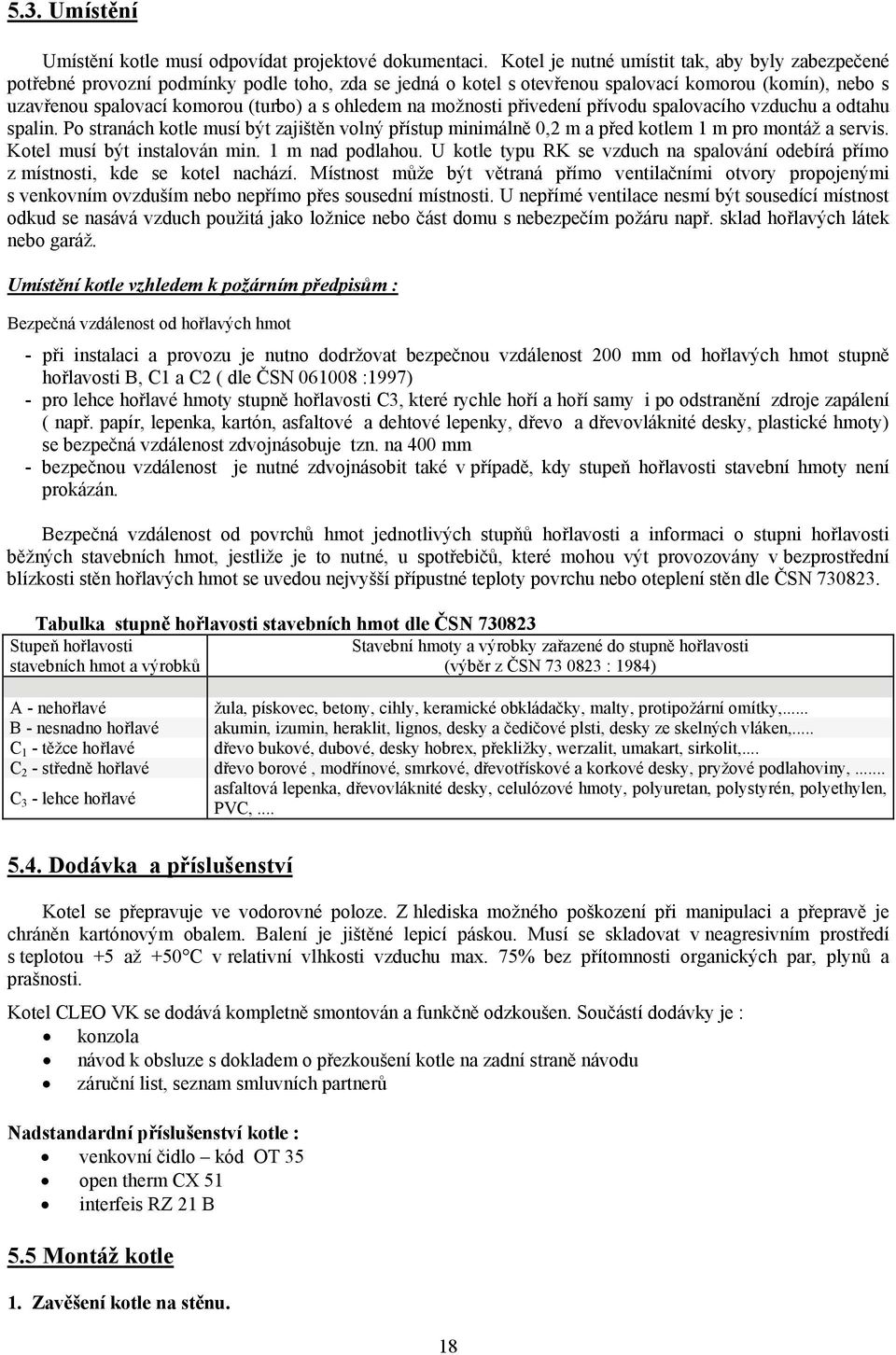 ohledem na možnosti přivedení přívodu spalovacího vzduchu a odtahu spalin. Po stranách kotle musí být zajištěn volný přístup minimálně 0,2 m a před kotlem 1 m pro montáž a servis.