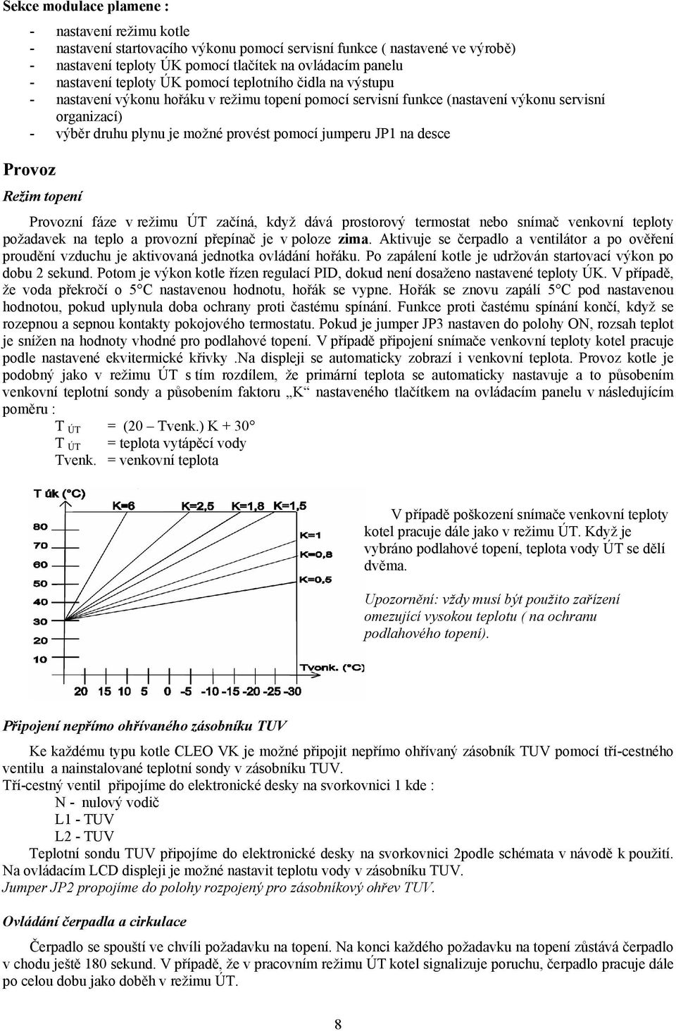 jumperu JP1 na desce Provoz Režim topení Provozní fáze v režimu ÚT začíná, když dává prostorový termostat nebo snímač venkovní teploty požadavek na teplo a provozní přepínač je v poloze zima.