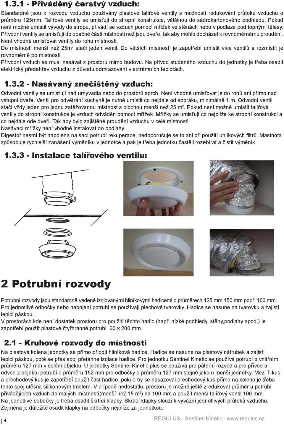 Pokud není možné umístit vývody do stropu, přivádí se vzduch pomocí mřížek ve stěnách nebo v podlaze pod topnými tělesy.