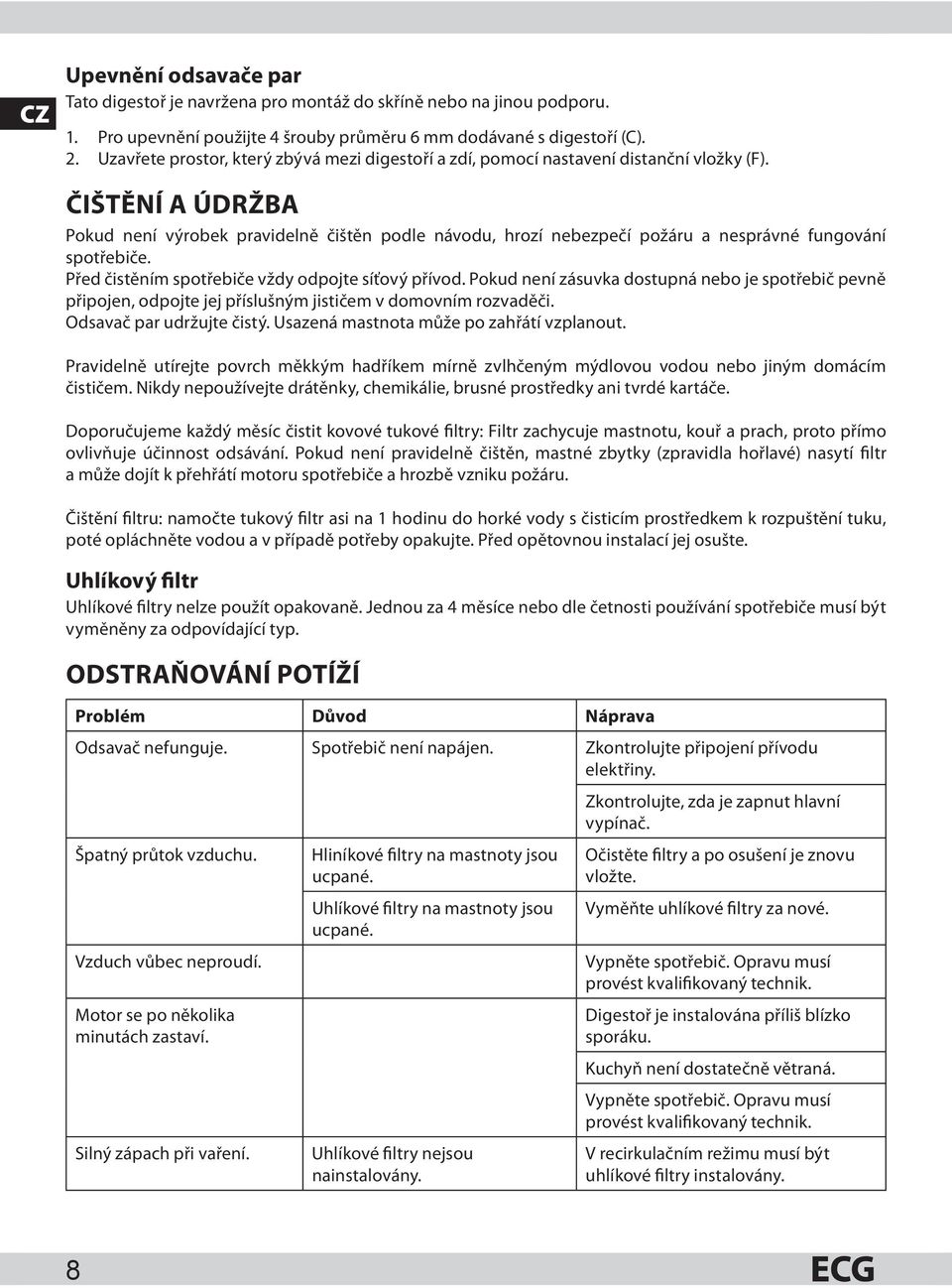 ČIŠTĚNÍ A ÚDRŽBA Pokud není výrobek pravidelně čištěn podle návodu, hrozí nebezpečí požáru a nesprávné fungování spotřebiče. Před čistěním spotřebiče vždy odpojte síťový přívod.