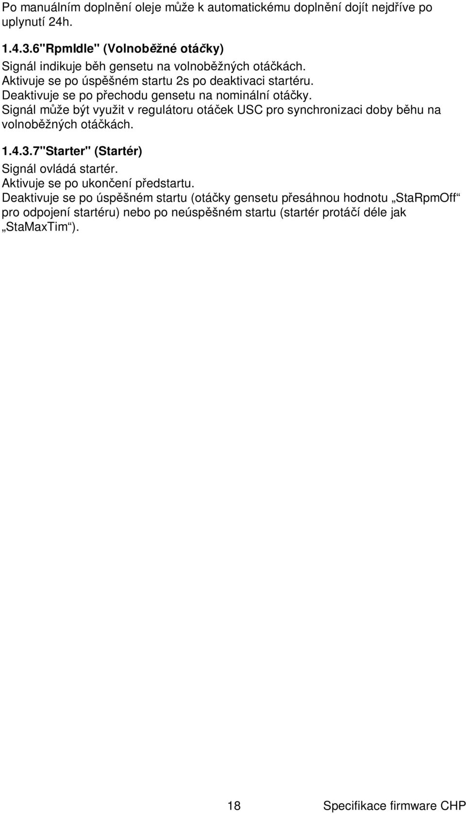 Deaktivuje se po p echodu gensetu na nominální otá ky. Signál m že být využit v regulátoru otá ek USC pro synchronizaci doby b hu na volnob žných otá kách. 1.4.3.