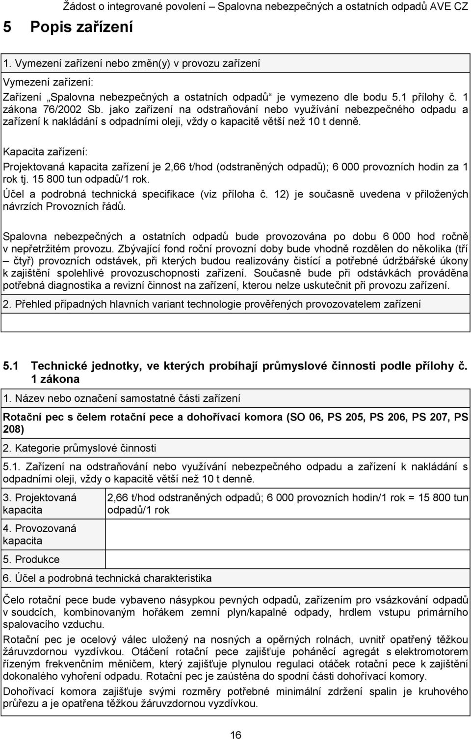 Kapacita zařízení: Projektovaná kapacita zařízení je 2,66 t/hod (odstraněných odpadů); 6 000 provozních hodin za 1 rok tj. 15 800 tun odpadů/1 rok.