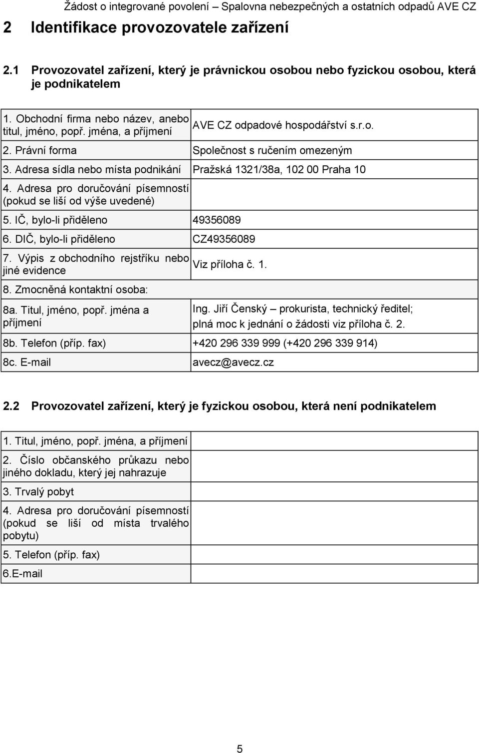 Adresa pro doručování písemností (pokud se liší od výše uvedené) 5. IČ, bylo-li přiděleno 49356089 6. DIČ, bylo-li přiděleno CZ49356089 7. Výpis z obchodního rejstříku nebo jiné evidence 8.