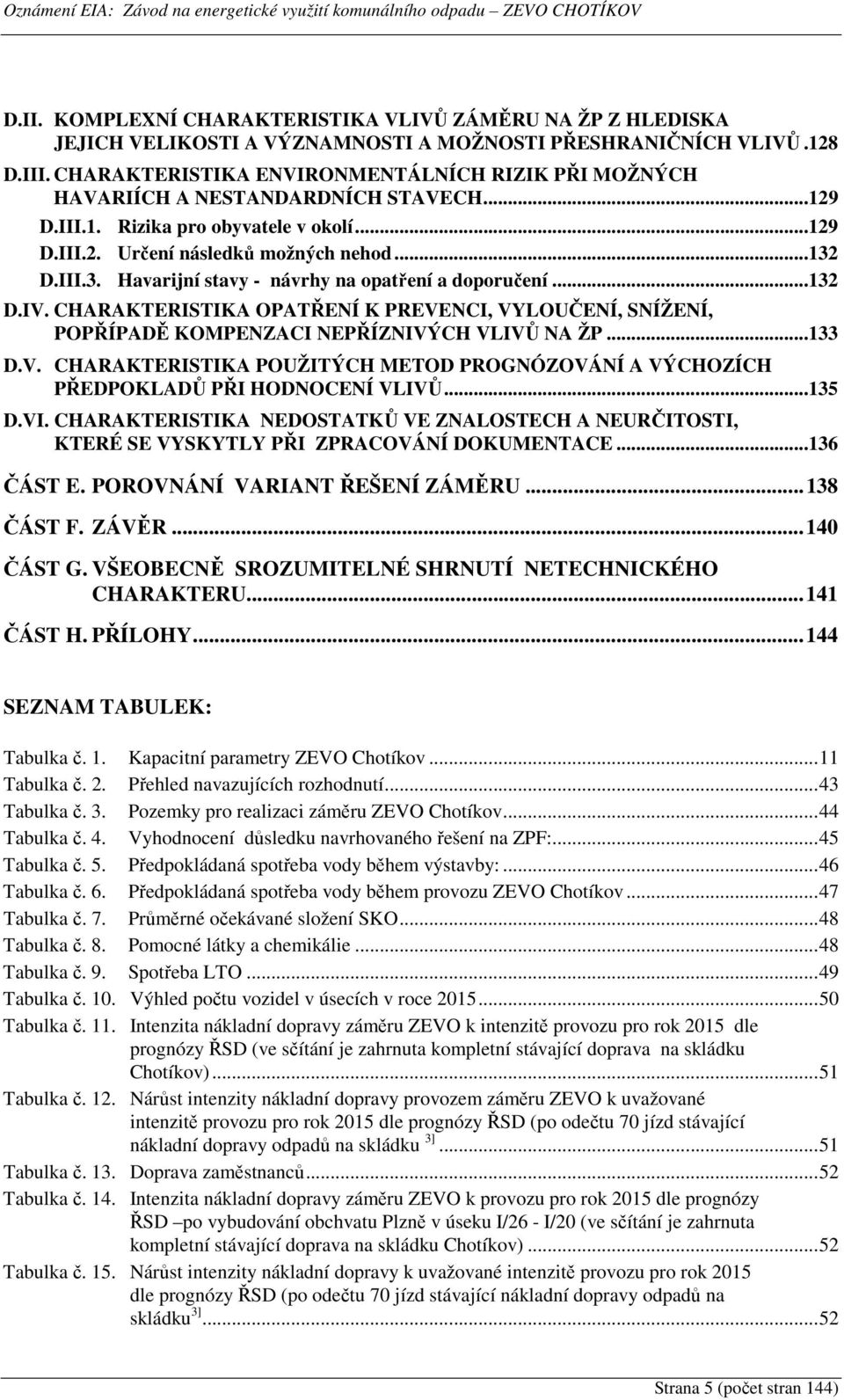 D.III.3. Havarijní stavy - návrhy na opatření a doporučení...132 D.IV. CHARAKTERISTIKA OPATŘENÍ K PREVENCI, VYLOUČENÍ, SNÍŽENÍ, POPŘÍPADĚ KOMPENZACI NEPŘÍZNIVÝCH VLIVŮ NA ŽP...133 D.V. CHARAKTERISTIKA POUŽITÝCH METOD PROGNÓZOVÁNÍ A VÝCHOZÍCH PŘEDPOKLADŮ PŘI HODNOCENÍ VLIVŮ.