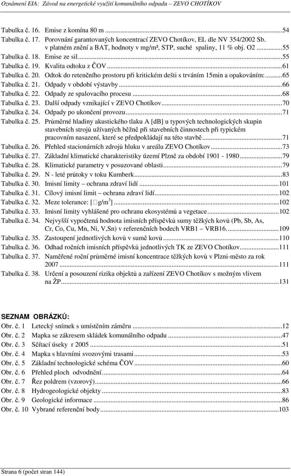 Odpady v období výstavby...66 Tabulka č. 22. Odpady ze spalovacího procesu...68 Tabulka č. 23. Další odpady vznikající v ZEVO Chotíkov...70 Tabulka č. 24. Odpady po ukončení provozu...71 Tabulka č.