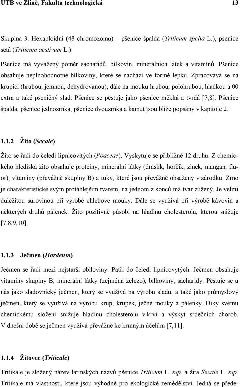 Zpracovává se na krupici (hrubou, jemnou, dehydrovanou), dále na mouku hrubou, polohrubou, hladkou a 00 extra a také pšeničný slad. Pšenice se pěstuje jako pšenice měkká a tvrdá [7,8].