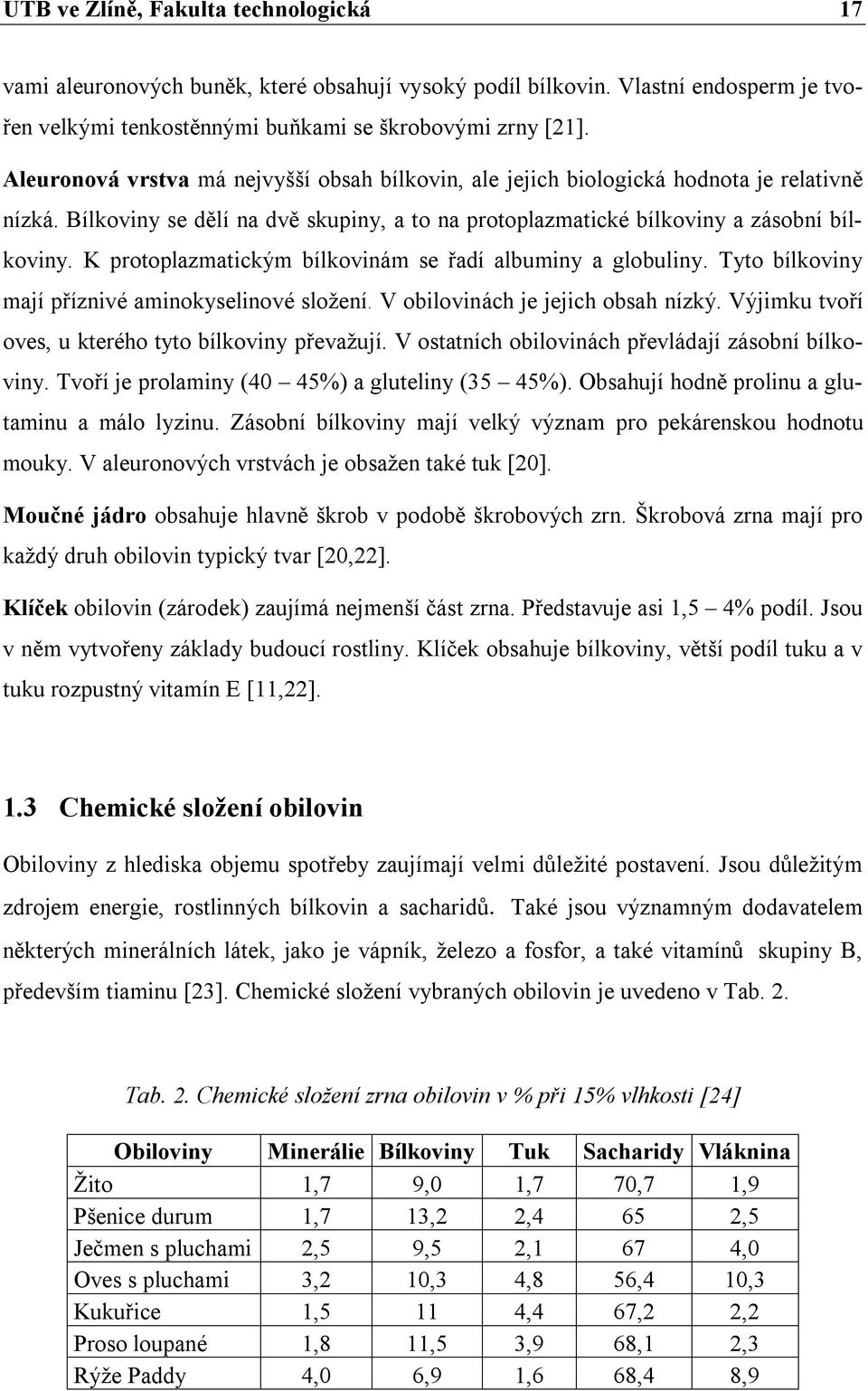 K protoplazmatickým bílkovinám se řadí albuminy a globuliny. Tyto bílkoviny mají příznivé aminokyselinové složení. V obilovinách je jejich obsah nízký.