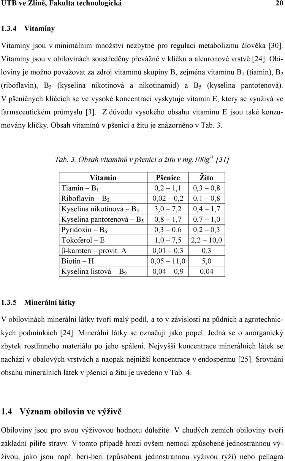 Obiloviny je možno považovat za zdroj vitamínů skupiny B, zejména vitamínu B 1 (tiamin), B 2 (riboflavin), B 3 (kyselina nikotinová a nikotinamid) a B 5 (kyselina pantotenová).