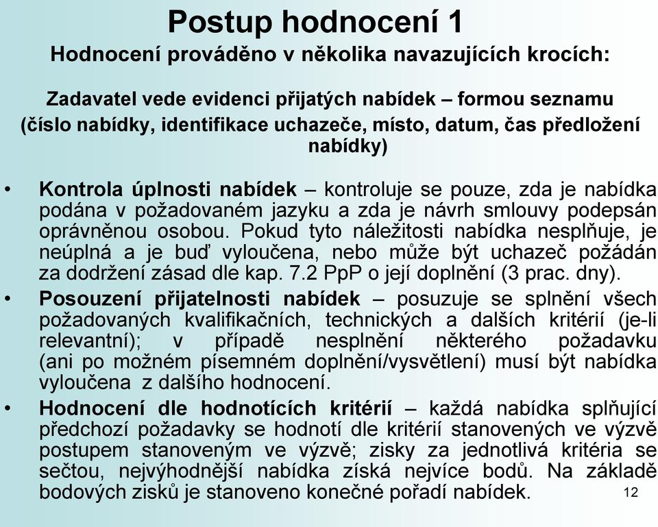 Pokud tyto náležitosti nabídka nesplňuje, je neúplná a je buď vyloučena, nebo může být uchazeč požádán za dodržení zásad dle kap. 7.2 PpP o její doplnění (3 prac. dny).