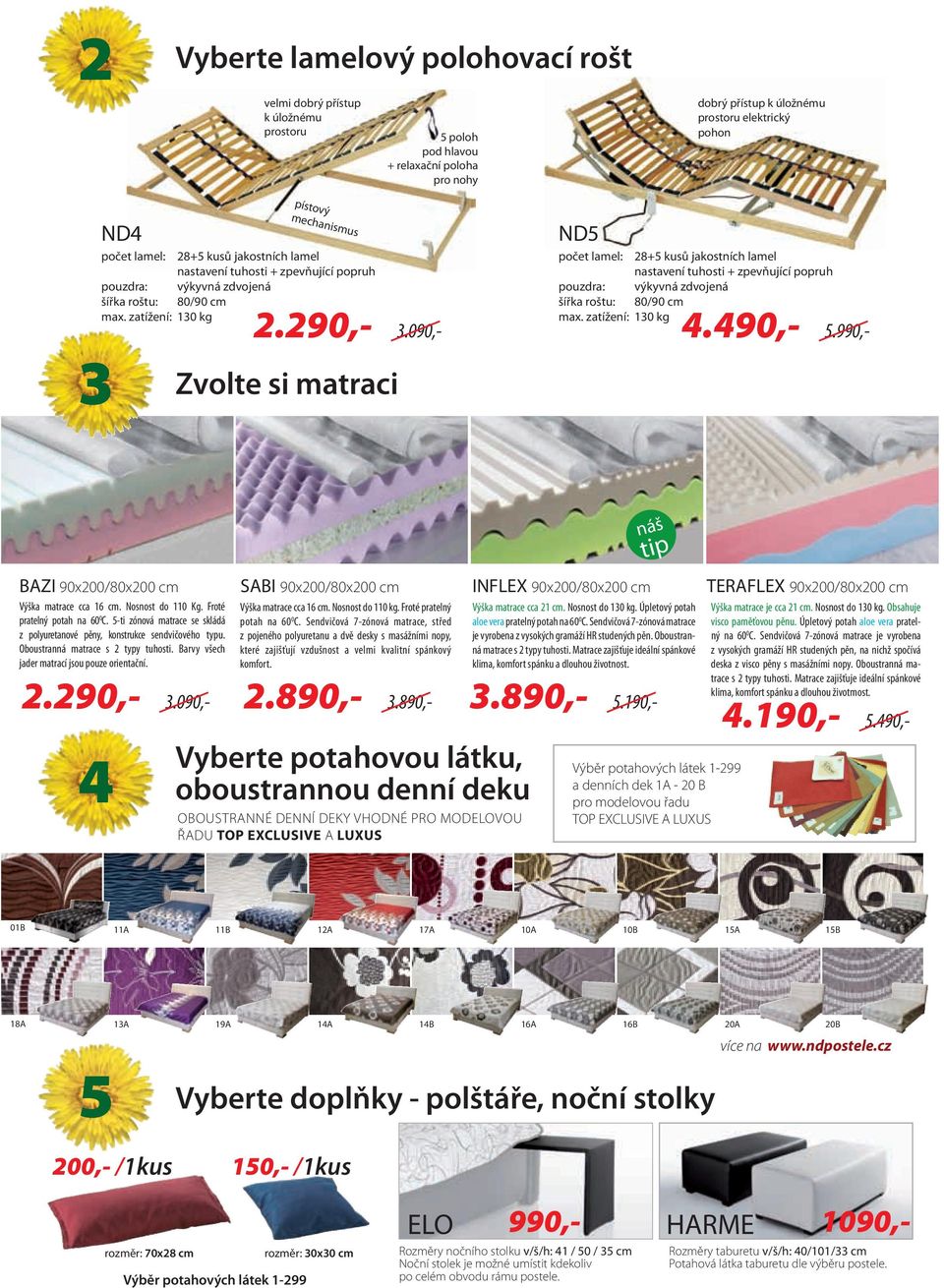 zatížení: 130 kg počet lamel: 28+5 kusů jakostních lamel nastavení tuhosti + zpevňující popruh výkyvná zdvojená 80/90 cm max. zatížení: 130 kg 2.290,- 3.090,- 4.490,- 5.